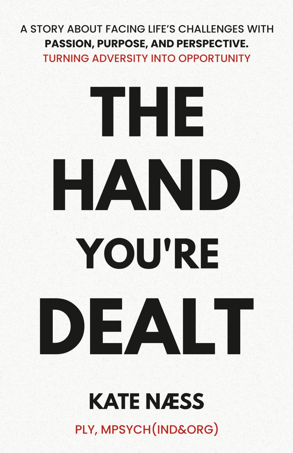 The Hand You’re Dealt: A Story About Facing Life’s Challenges With Passion, Purpose and Perspective. Turning Adversity Into Opportunity