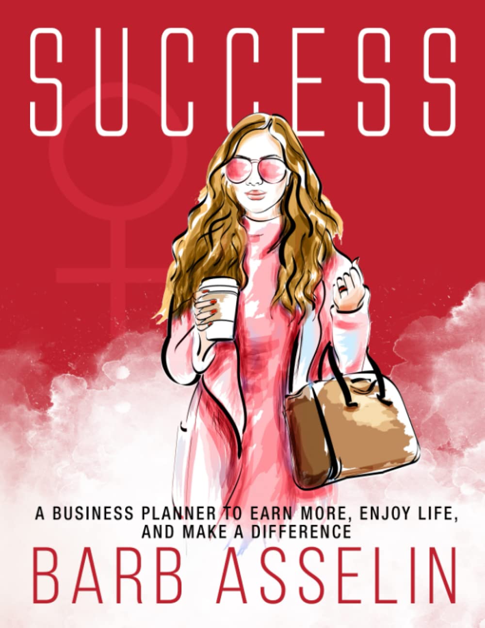 Success: A Business Planner to Earn More, Enjoy Life, and Make a Difference