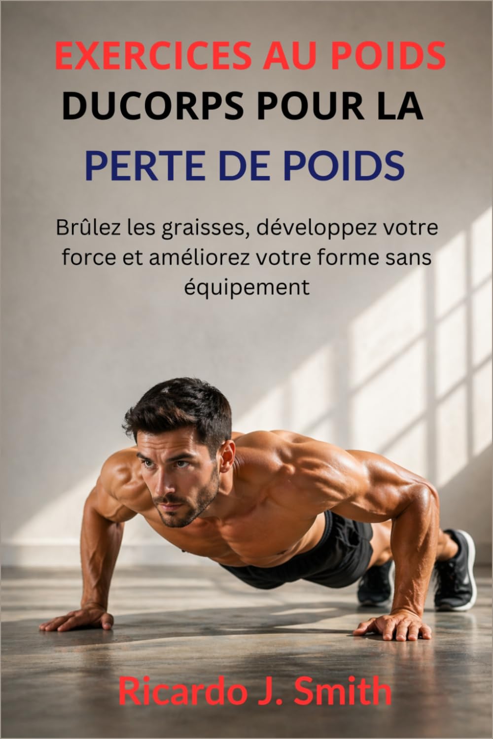 EXERCICES AU POIDS DU CORPS POUR LA PERTE DE POIDS: Brûlez les graisses, développez votre force et améliorez votre forme sans équipement