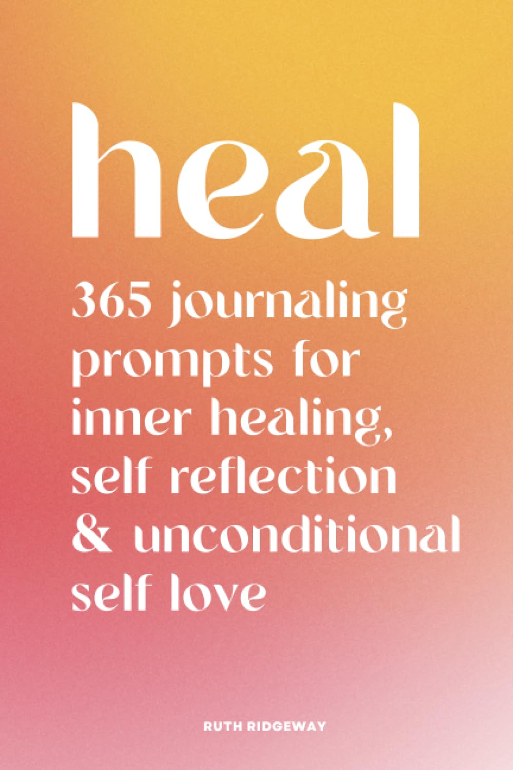 HEAL The Journal: 365 Days of Healing, Self Reflection and Unconditional Self Love