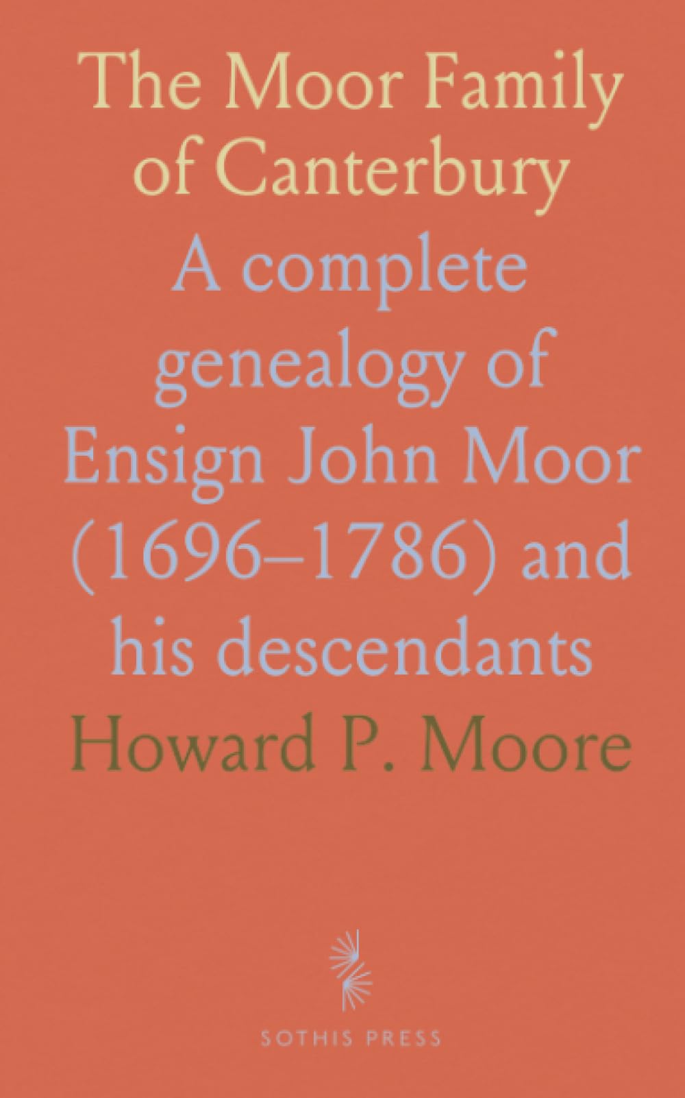 The Moor Family of Canterbury: A complete genealogy of Ensign John Moor (1696–1786) and his descendants