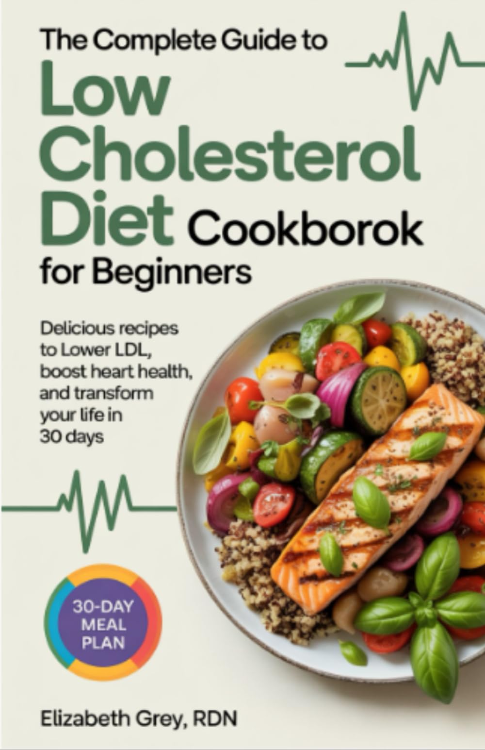 THE COMPLETE GUIDE TO LOW CHOLESTEROL DIET COOKBOOK FOR BEGINNERS: Delicious Recipes to Lower LDL, Boost Heart Health, and Transform Your Life in 30 Days