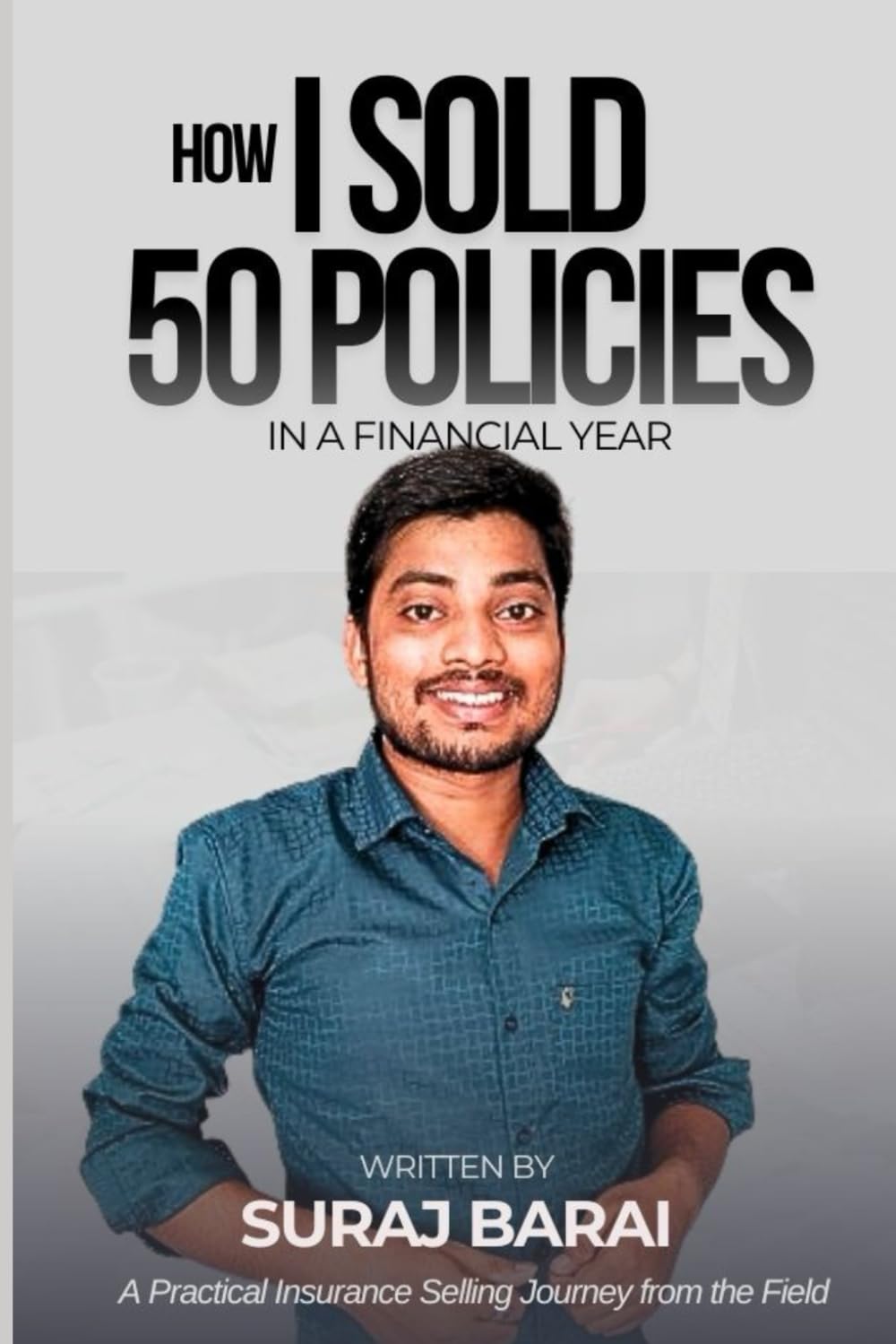 How I Sold 50 Policies: Step-by-Step Methods to Complete Your Yearly Insurance Selling Target - by Suraj Barai