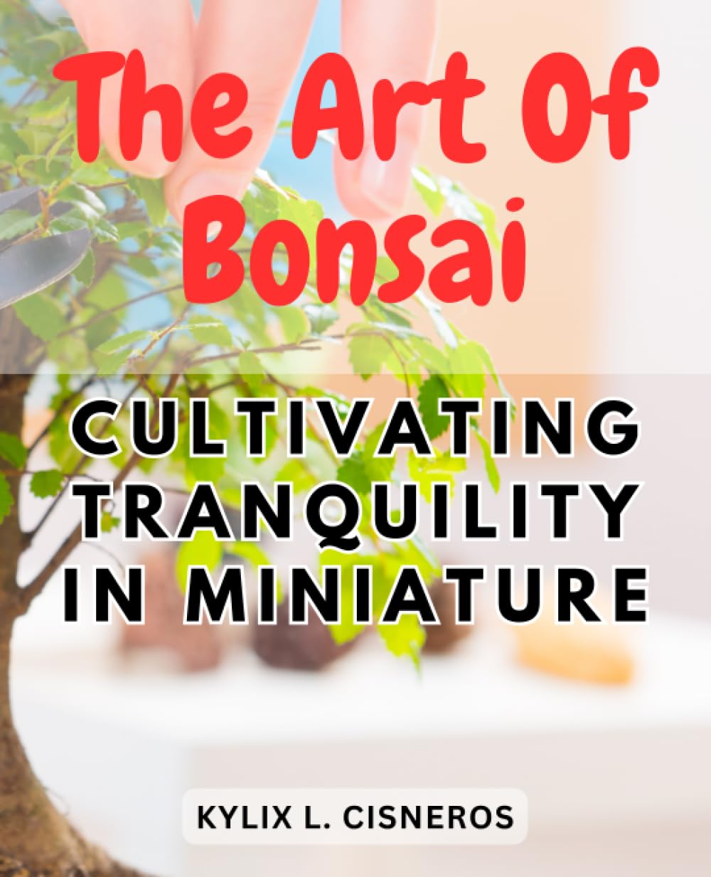 The Art of Bonsai: Cultivating Tranquility in Miniature: Mastering the Techniques and Aesthetics of Bonsai Tree Care