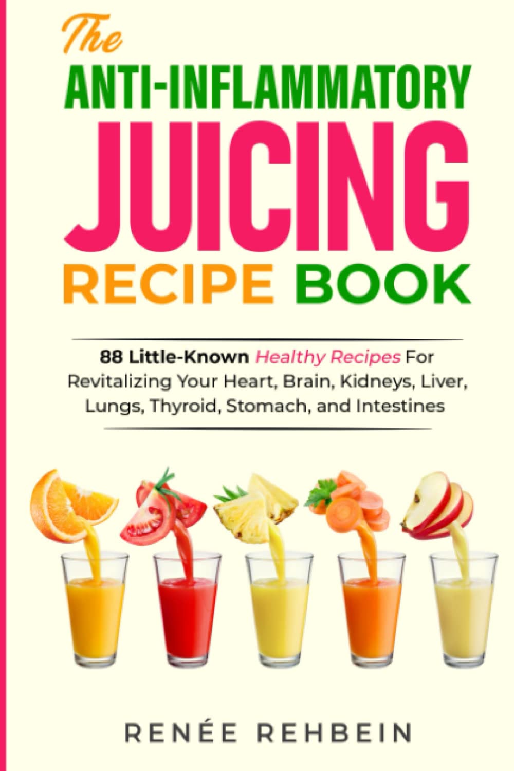 The Anti-Inflammatory Juicing Recipe Book: 88 Little-Known Healthy Recipes For Revitalizing Your Heart, Brain, Kidneys, Liver, Lungs, Thyroid, Stomach, and Intestines