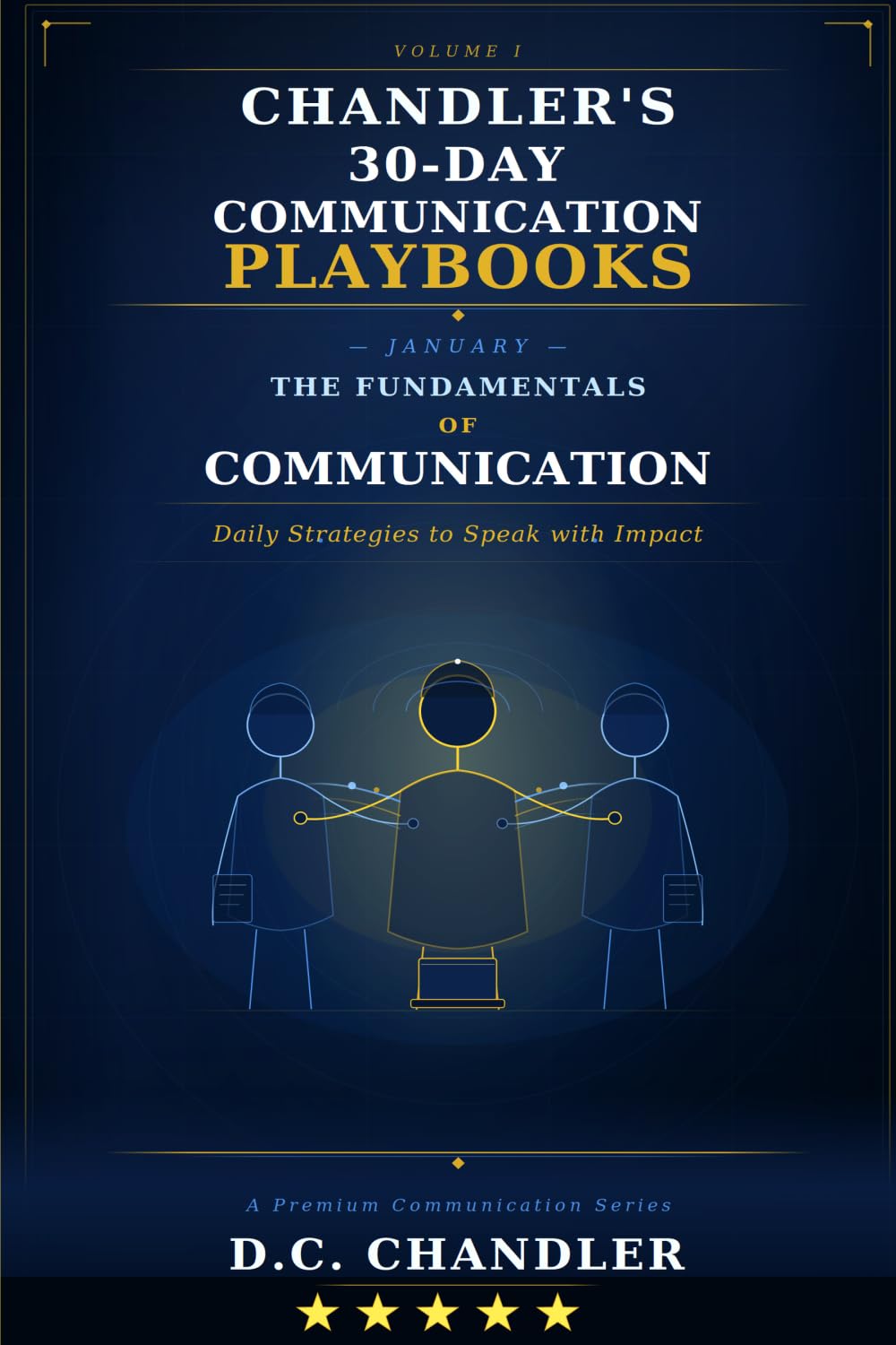 VOLUME 1 – THE FUNDAMENTALS OF COMMUNICATION: Daily Strategies to Speak with Impact (Chandler’s 30-Day Communication Playbooks)