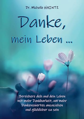 Danke, mein Leben …: Bereichere dich und dein Leben mit mehr Dankbarkeit, um mehr Dankenswertes anzuziehen und glücklicher zu sein (Michelles Ratgeber ... Wunscherfüllung, Erfolg und mehr)