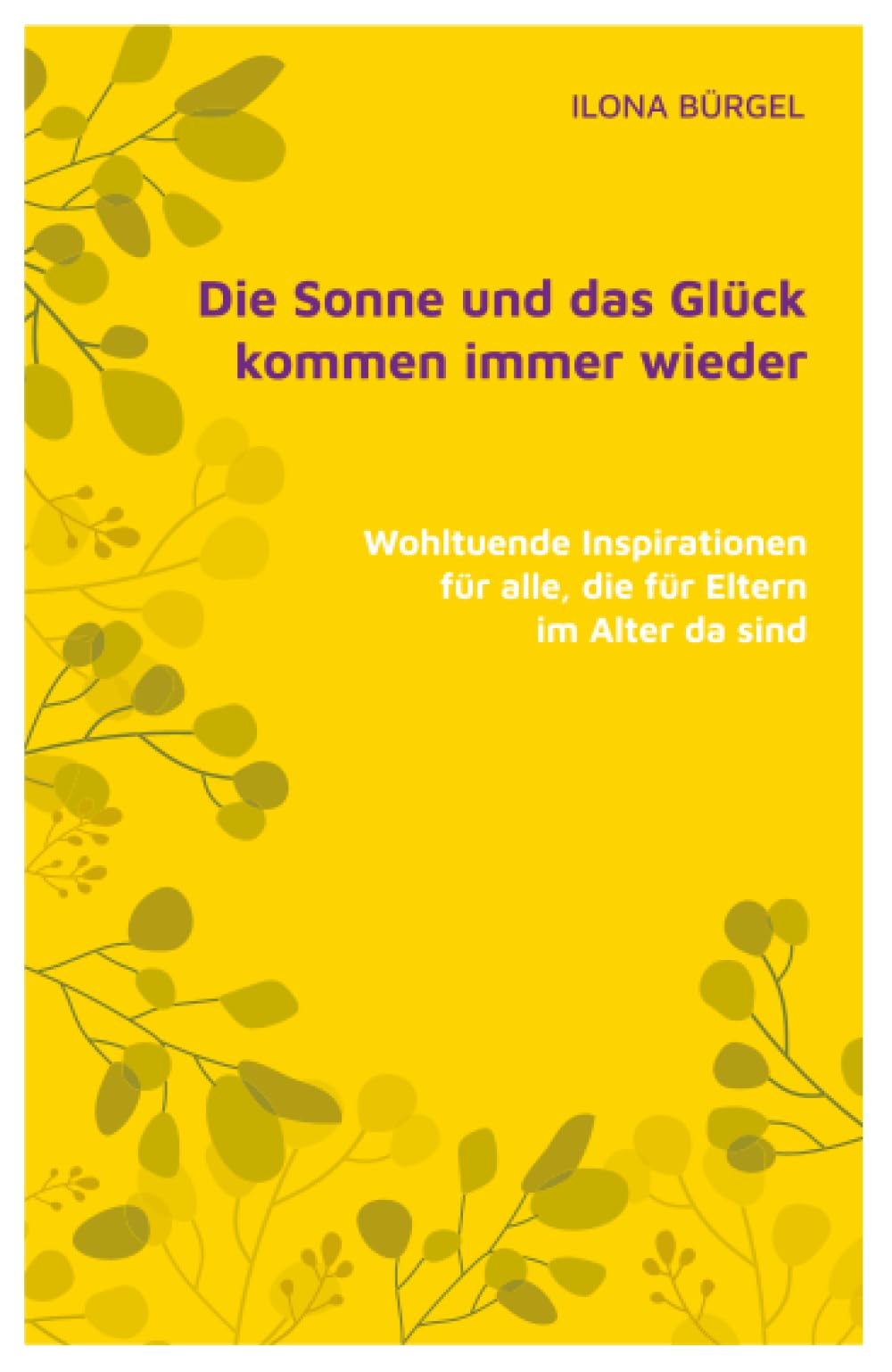 Die Sonne und das Glück kommen immer wieder: Wohltuende Inspirationen für alle, die für Eltern im Alter da sind