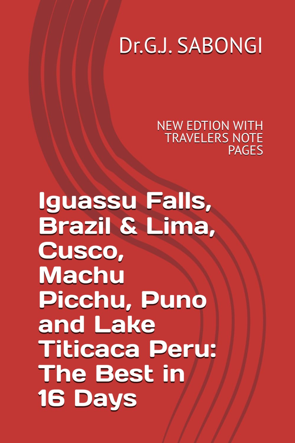 Iguassu Falls, Brazil & Lima, Cusco, Machu Picchu, Puno and Lake Titicaca Peru: The Best in 16 Days: NEW EDTION WITH TRAVELERS NOTE PAGES