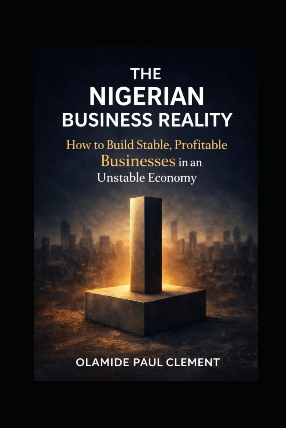 THE NIGERIAN BUSINESS REALITY: How to Build Stable, Profitable Businesses in an Unstable Economy (BUSINESS STABILITY & EXECUTION SERIES)