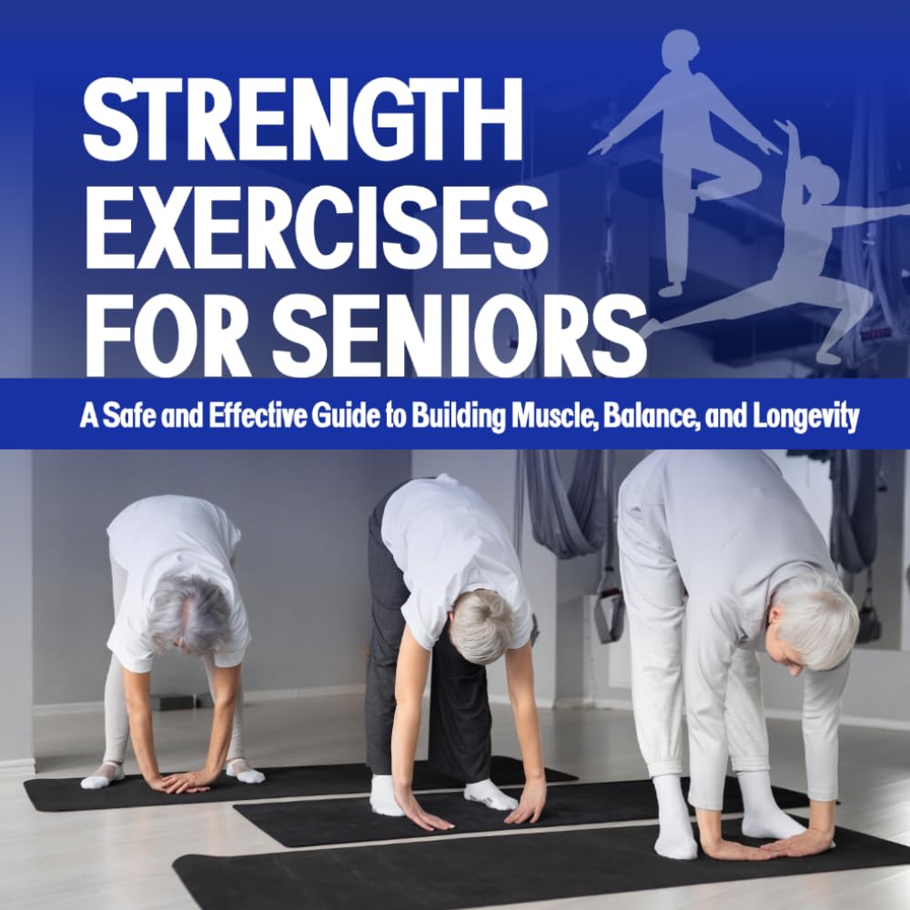 Strength Exercises For Seniors: A Safe and Effective Guide to Building Muscle, Balance, and Longevity