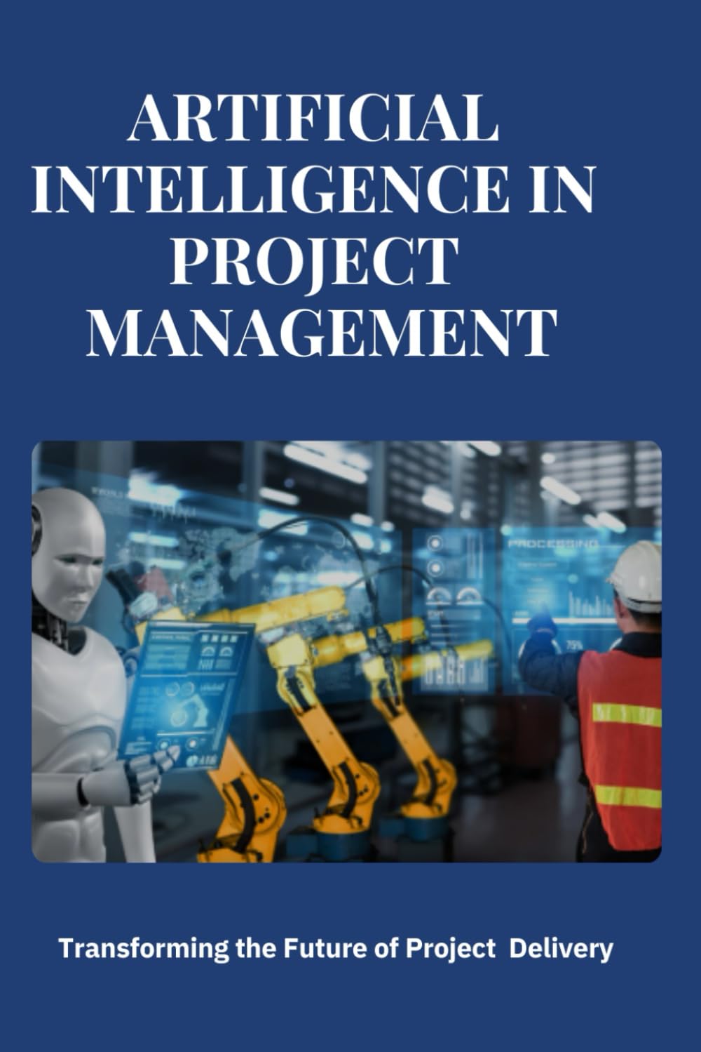 Artificial Intelligence in Project Management: Transforming Project Management with AI: Streamline workflows, enhance decision-making, optimize ... intelligence tools and strategies .