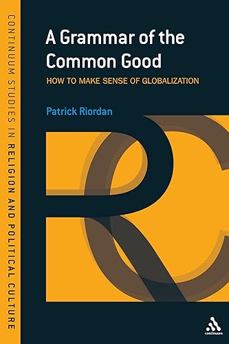 A Grammar of the Common Good: Speaking of Globalization (Continuum Studies in Religion and Political Culture)