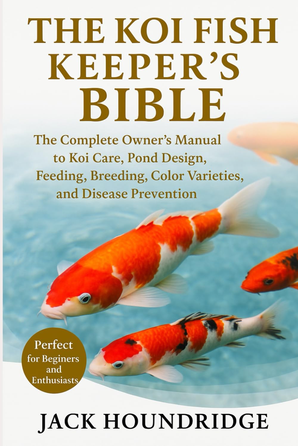 THE KOI FISH KEEPER’S BIBLE: The Complete Owner’s Manual to Koi Care, Pond Design, Feeding, Breeding, Color Varieties, and Disease Prevention