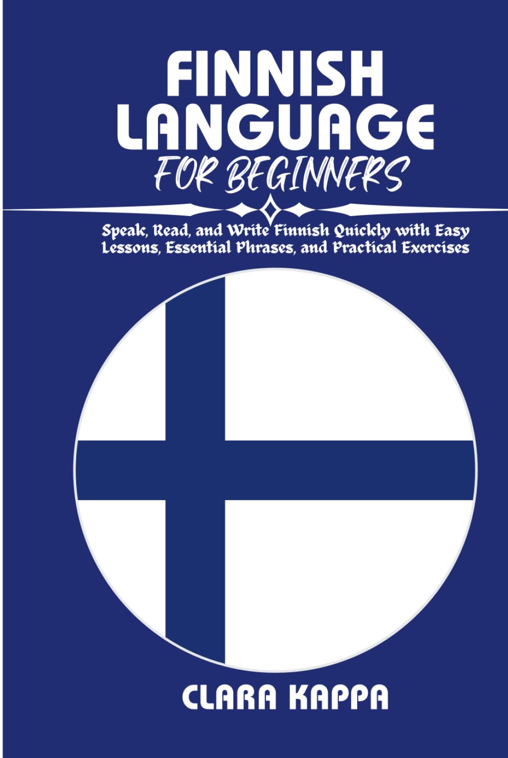 FINNISH LANGUAGE FOR BEGINNERS: Speak, Read, and Write Finnish Quickly with Easy Lessons, Essential Phrases, and Practical Exercises (Language Mastery Guides)