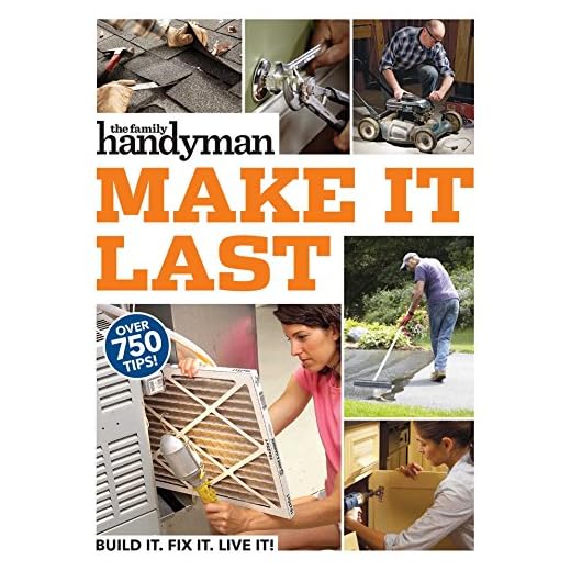 Family Handyman Make It Last: 750 Tips to Get the Most Out of Everything in Your House