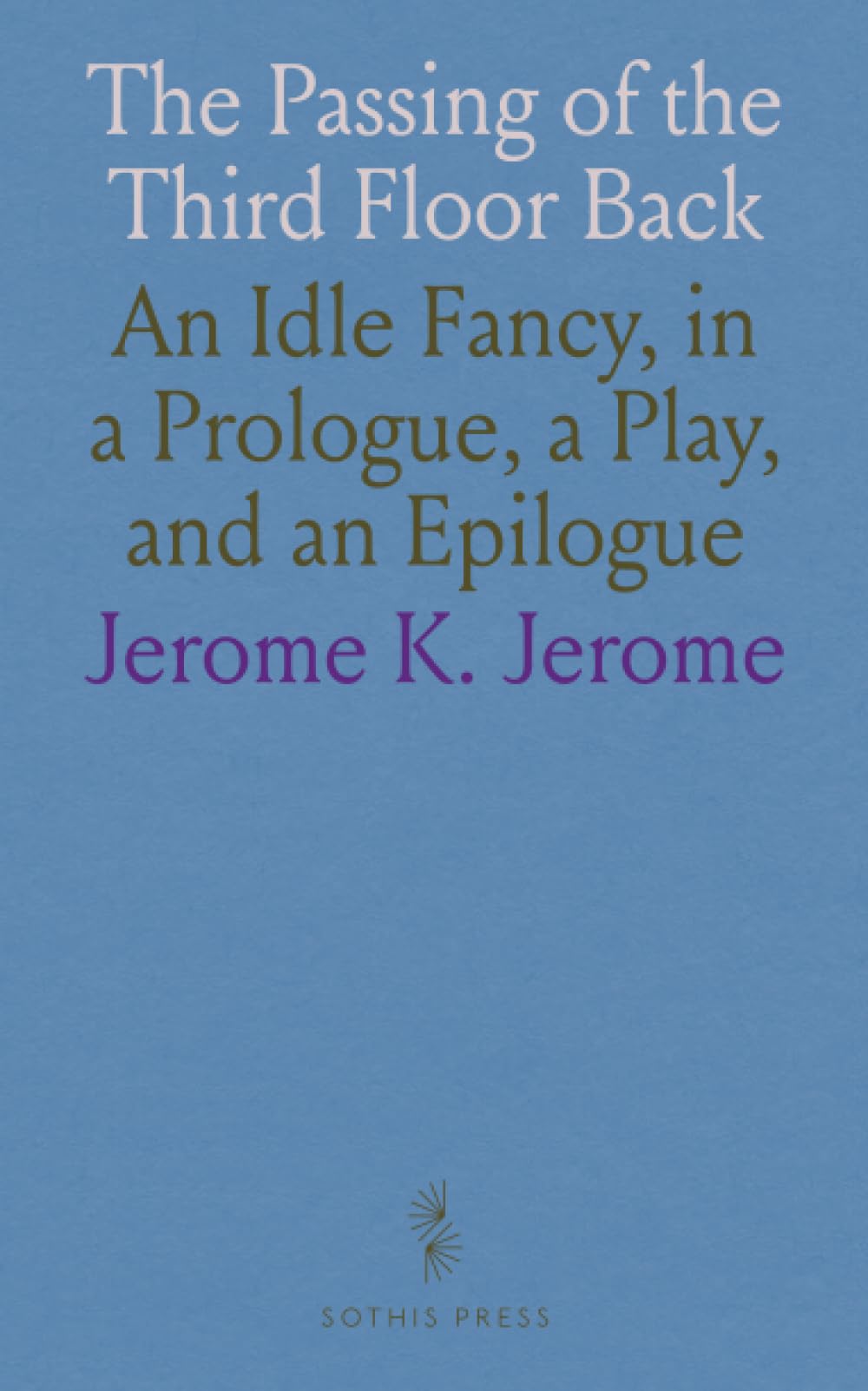 The Passing of the Third Floor Back: An Idle Fancy, in a Prologue, a Play, and an Epilogue