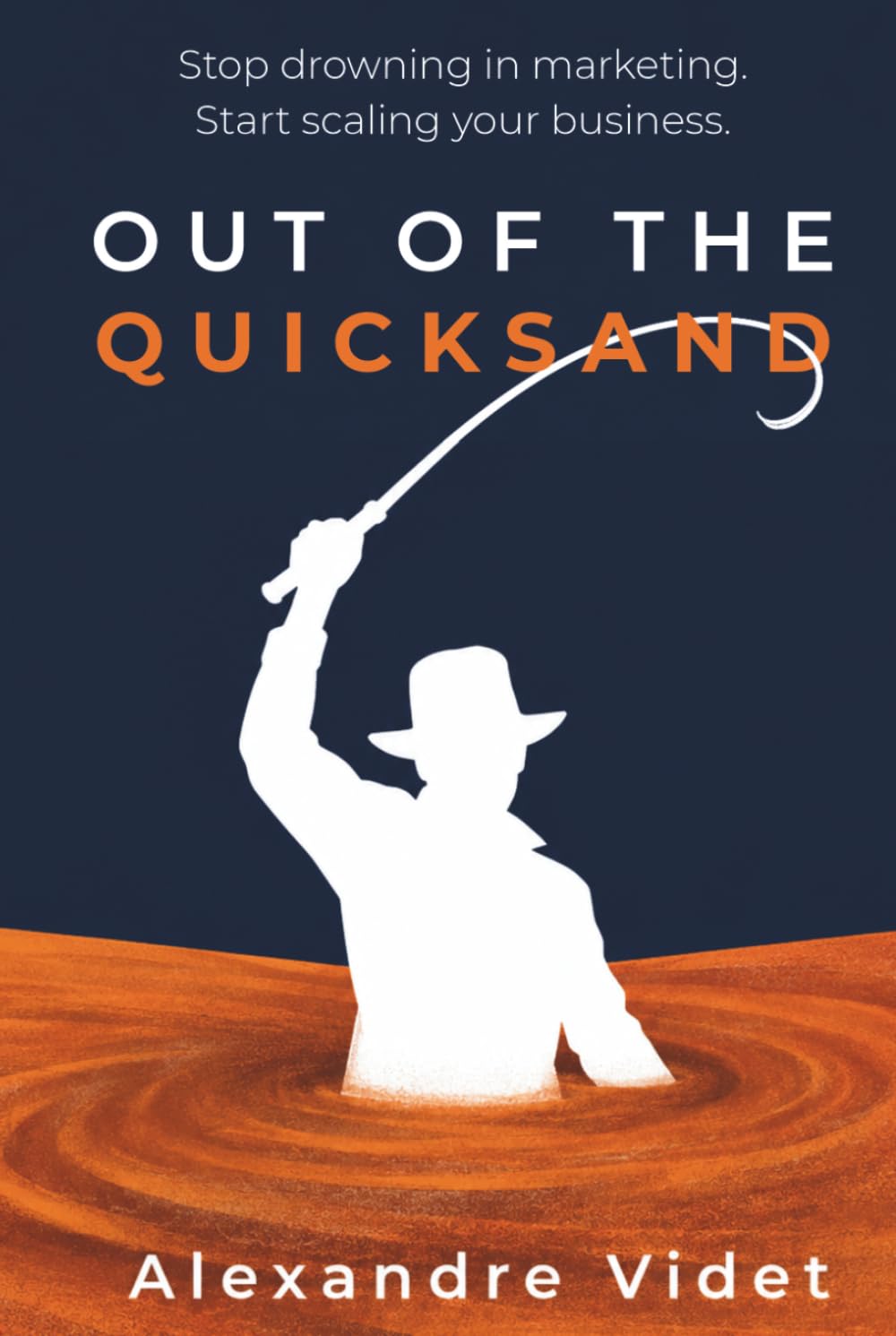 Out of the Quicksand: Stop drowning in marketing. Start building a business that scales.
