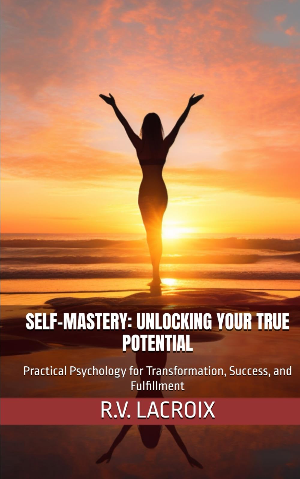 Self-Mastery: Unlocking Your True Potential: Practical Psychology for Transformation, Success, and Fulfillment