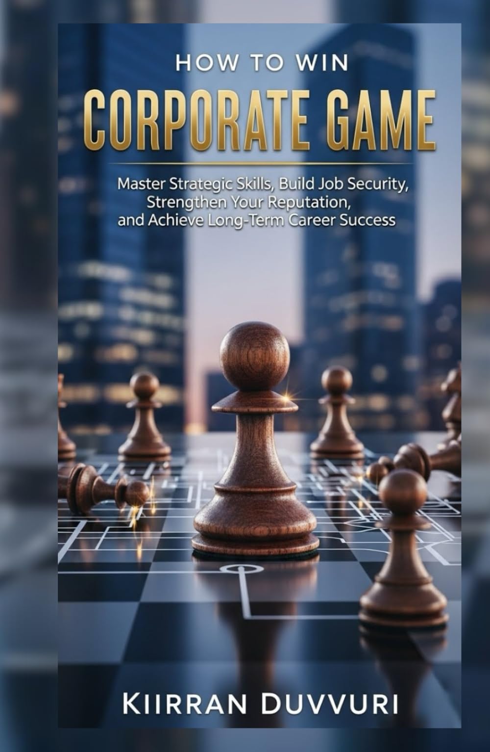 How to Win Corporate Game: Master Workplace Politics, Build Job Security, Strengthen Your Reputation, and Achieve Long-Term Career Success (The Ultimate Financial Mastery)