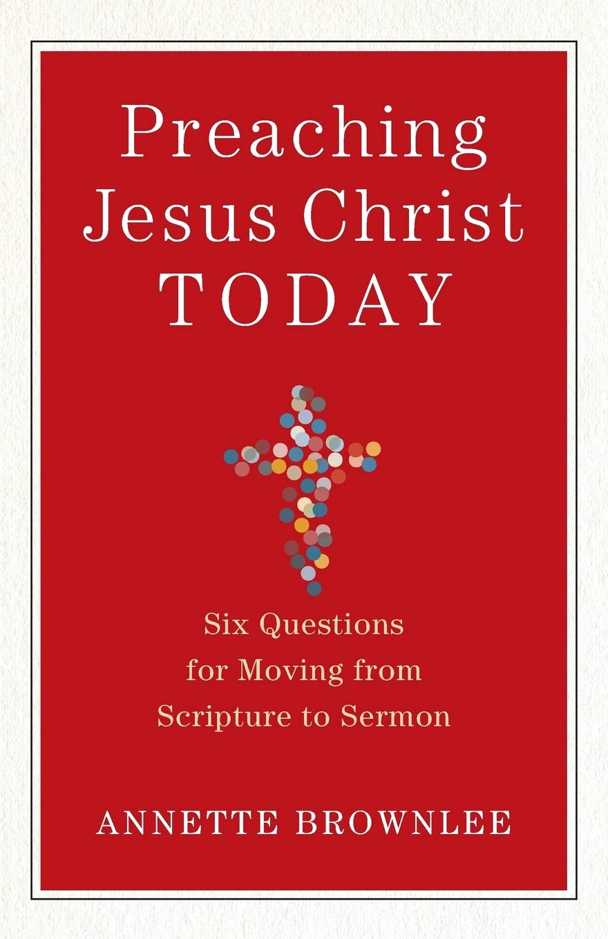 Preaching Jesus Christ Today: Six Questions for Moving from Scripture to Sermon