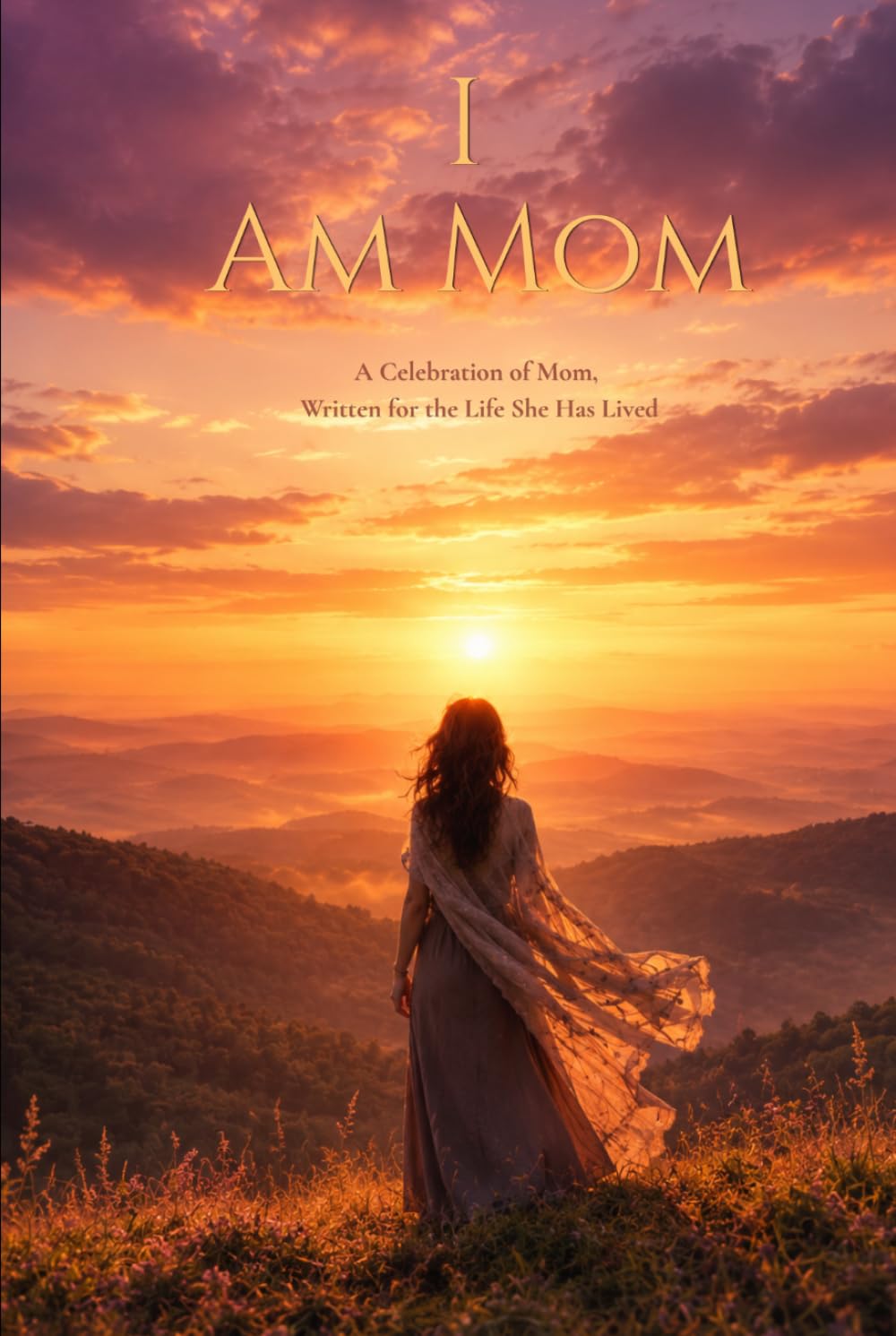 I Am Mom: A Celebration of Mom, Written for the Life She Has Lived