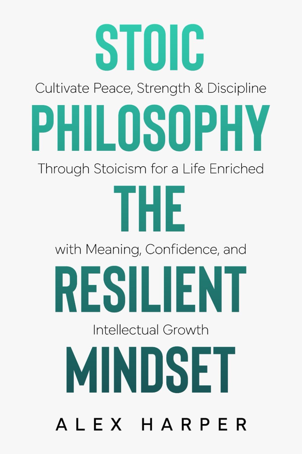 Stoic Philosophy The Resilient Mindset: Cultivate Peace, Strength & Discipline Through Stoicism for a Life Enriched with Meaning, Confidence and ... Leadership, Stoic Insight, and Daily Clarity)