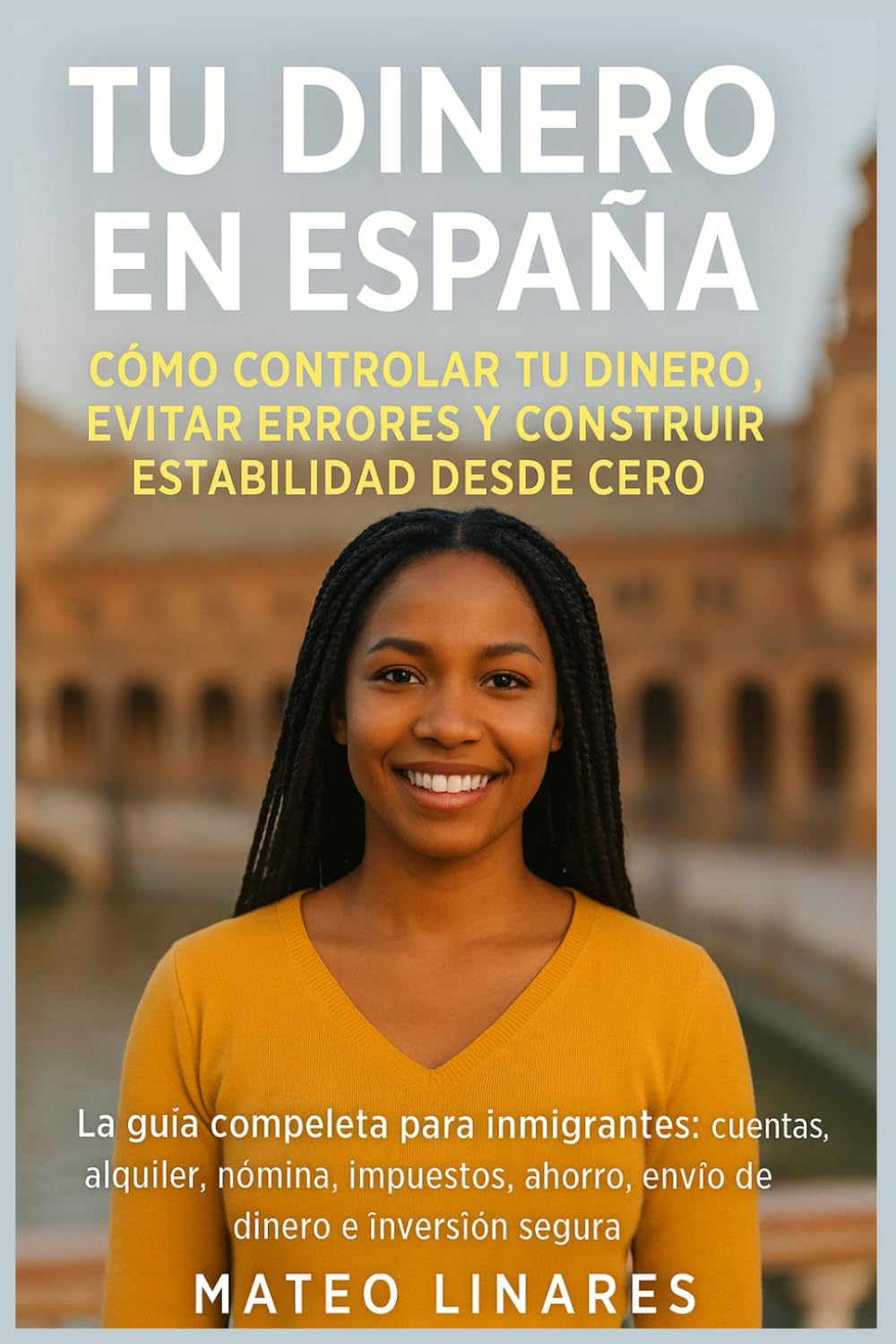 Tu Dinero en España: Cómo controlar tu dinero, evitar errores y construir estabilidad desde cero: La guía completa para inmigrantes: cuentas, ... ahorro, envío de dinero e inversión segura.