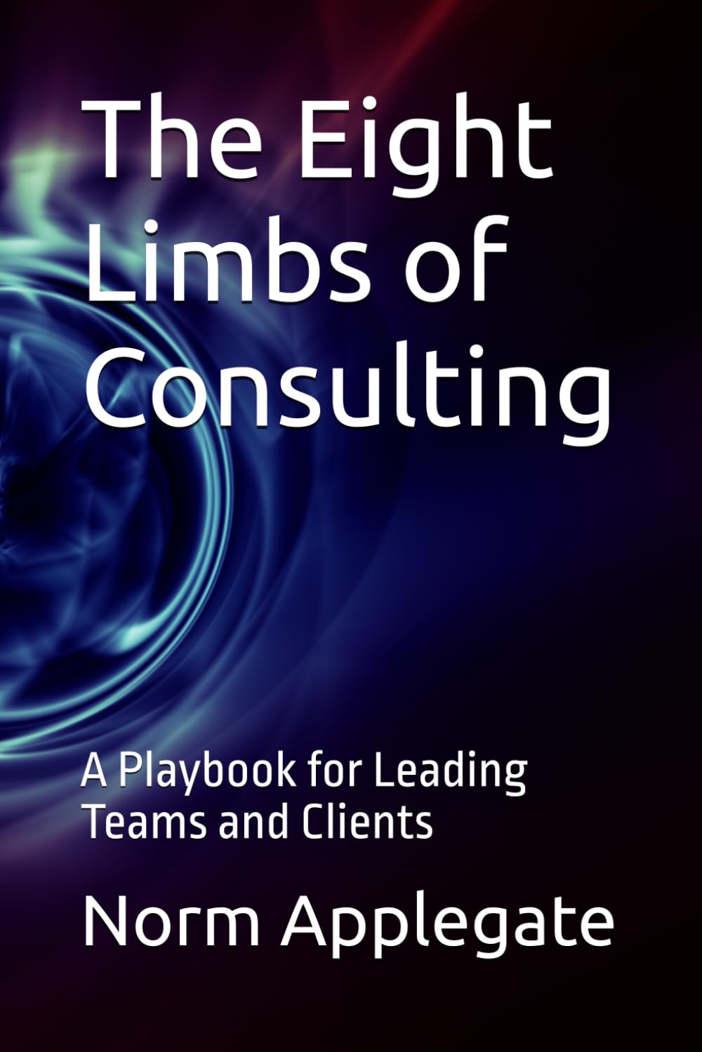 The Eight Limbs of Consulting: A Playbook for Leading Teams and Clients