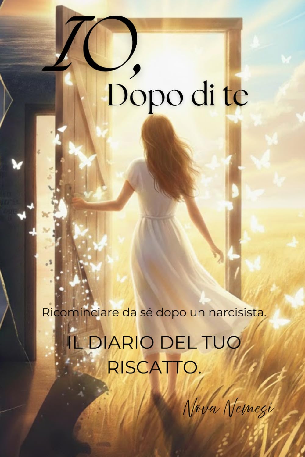 IO, DOPO DI TE: Ricominciare da sé dopo un narcisista. Il diario del tuo riscatto.