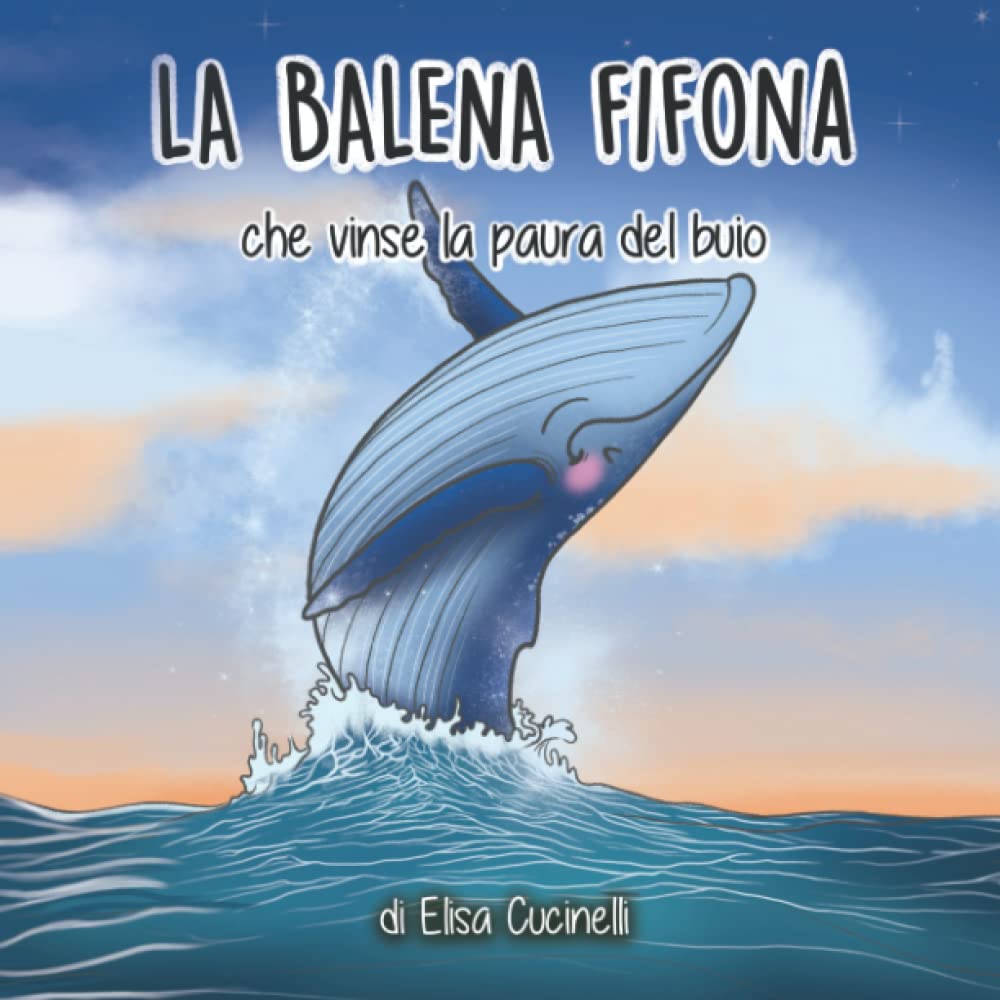 La Balena Fifona che vinse la paura del buio: Favola illustrata per bambini. L'incredibile viaggio di una piccola balena che affrontò le sue paure.