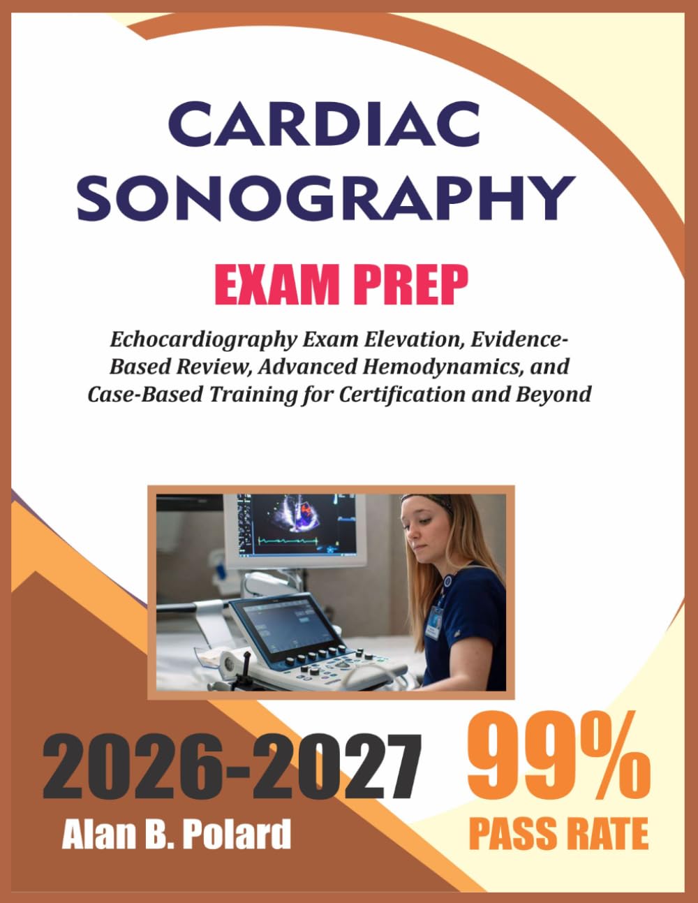 CARDIAC SONOGRAPHY EXAM PREP 2026-2027: Echocardiography Exam Elevation, Evidence-Based Review, Advanced Hemodynamics, and Case-Based Training for Certification and Beyond