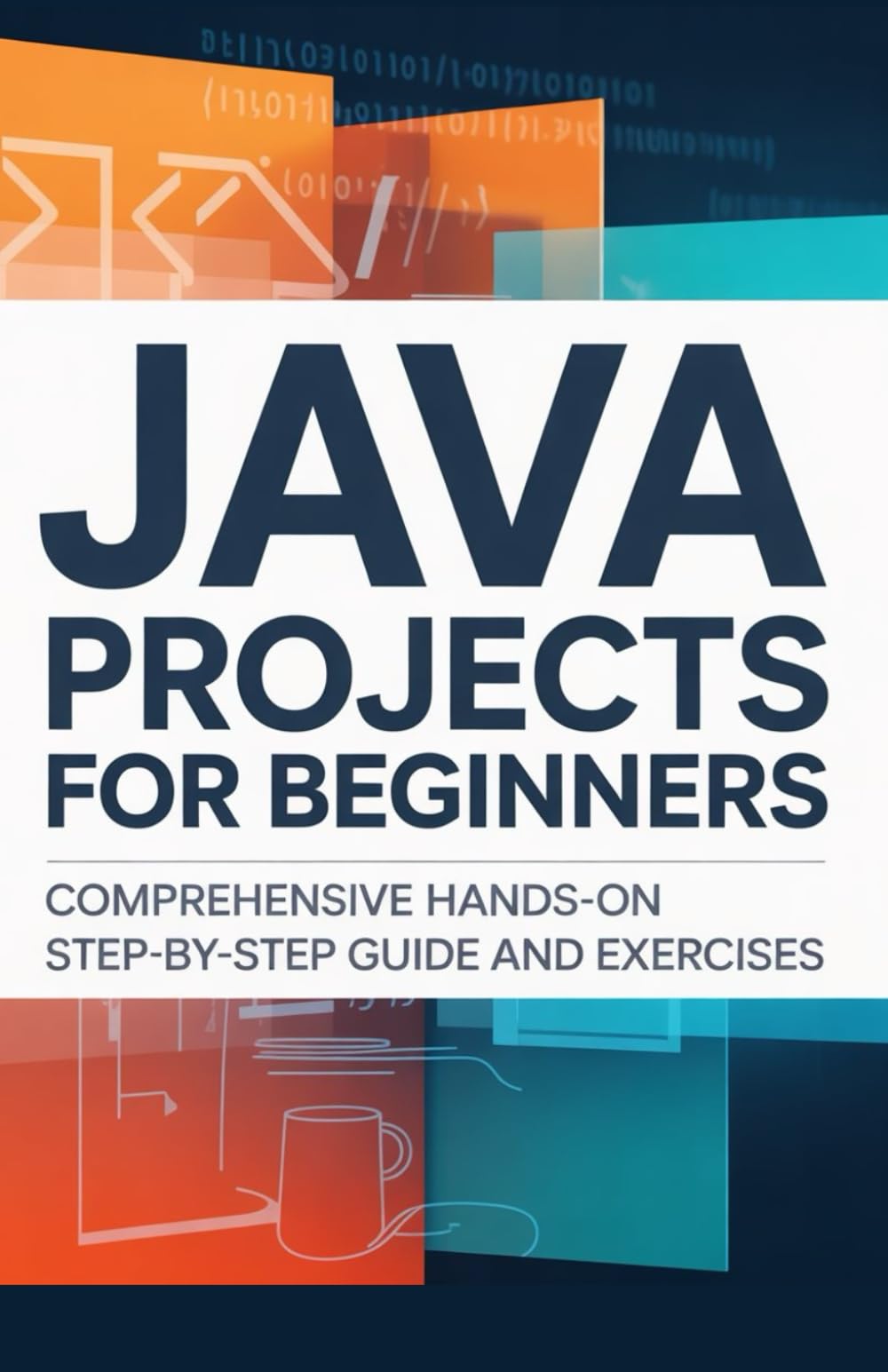 Java Projects for Beginners: Comprehensive Hands-On Step-by-Step Guide and Exercises (Foundations of Programming & Web Development Series)