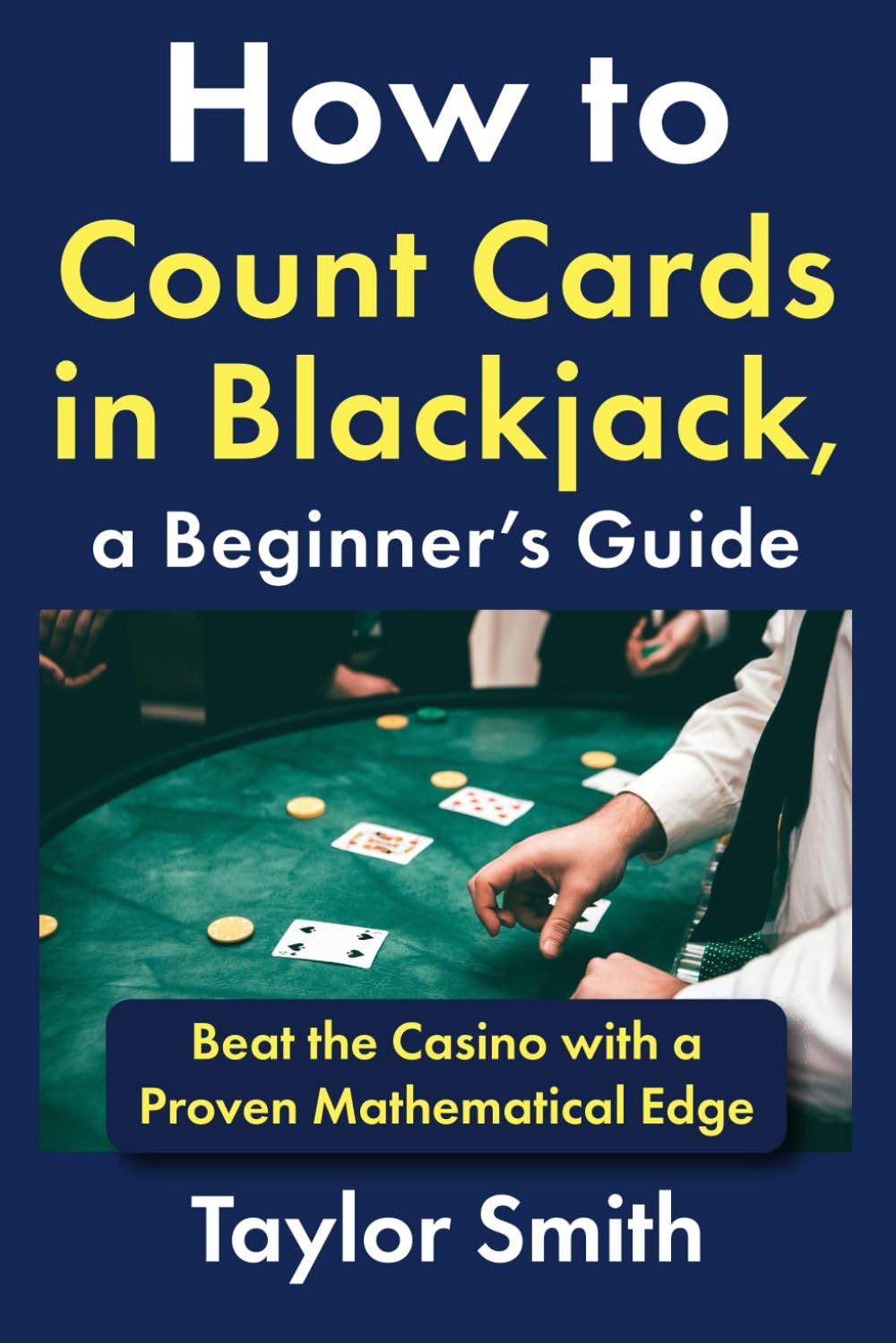 How to Count Cards in Blackjack, a Beginner’s Guide: Beat the Casino with a Proven Mathematical Edge (Learn Popular Games)