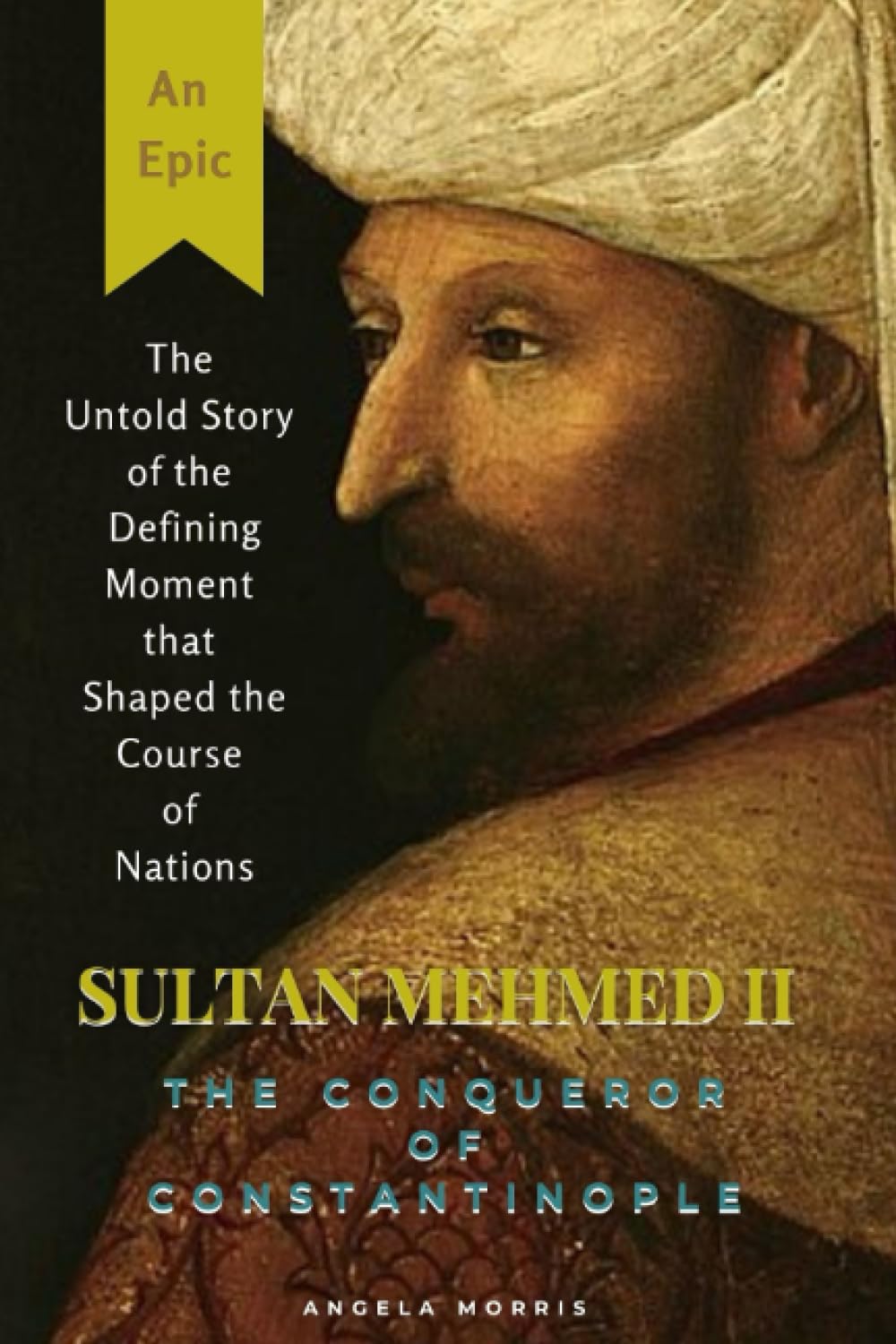SULTAN MEHMED II, THE CONQUEROR OF CONSTANTINOPLE: The Untold Story of the Defining Moment that Shaped the Course of Nations