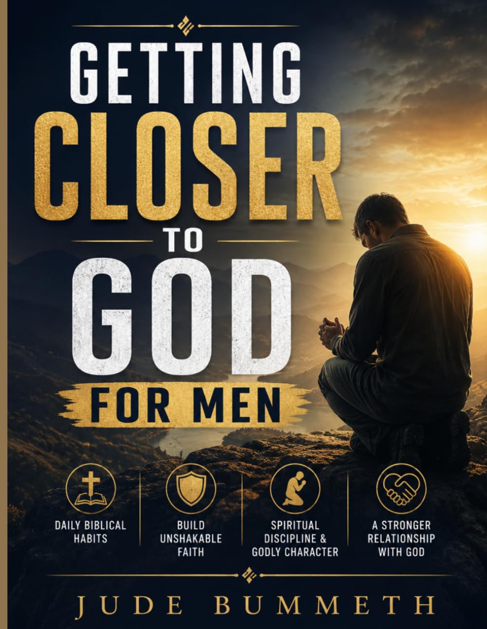 Getting Closer to God for Men: Daily Biblical Habits to Build Unshakable Faith, Spiritual Discipline, Godly Character, and a Stronger Relationship with God