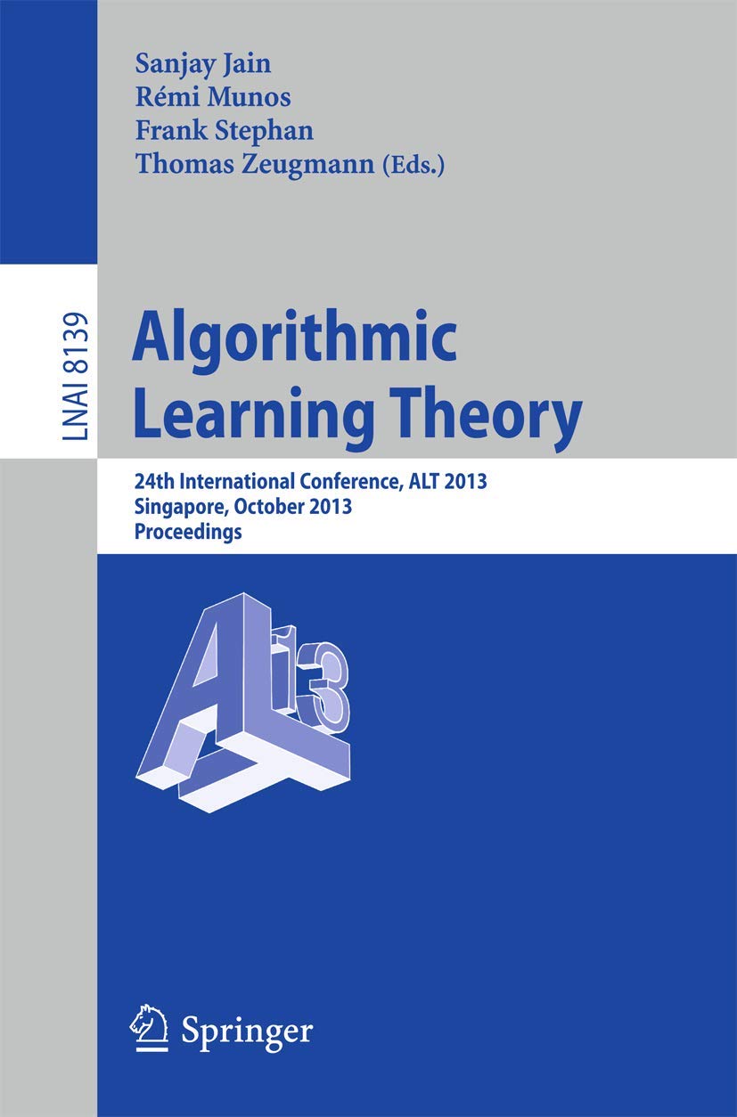 Algorithmic Learning Theory: 24th International Conference, ALT 2013, Singapore, October 6-9, 2013, Proceedings (Lecture Notes in Artificial Intelligence)