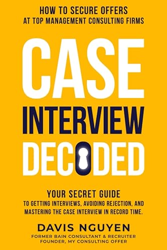 Case Interview Decoded: Your Secret Guide to Getting Interviews, Avoiding Rejection, and Mastering the Case Interview in Record Time