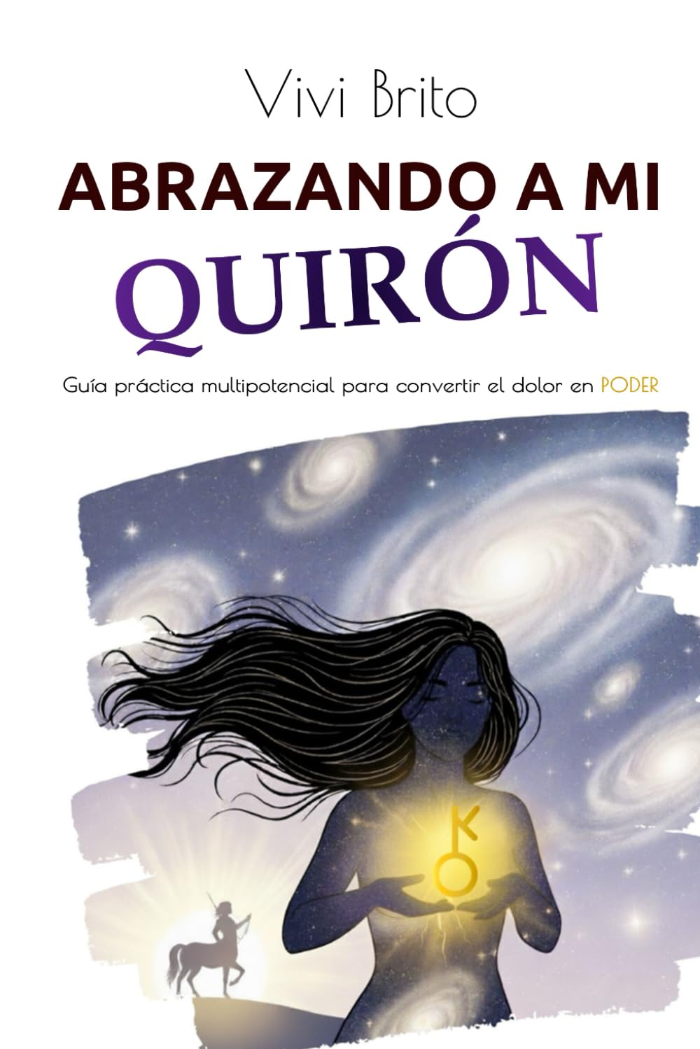 ABRAZANDO A MI QUIRÓN: Guía práctica multipotencial para convertir el dolor en PODER