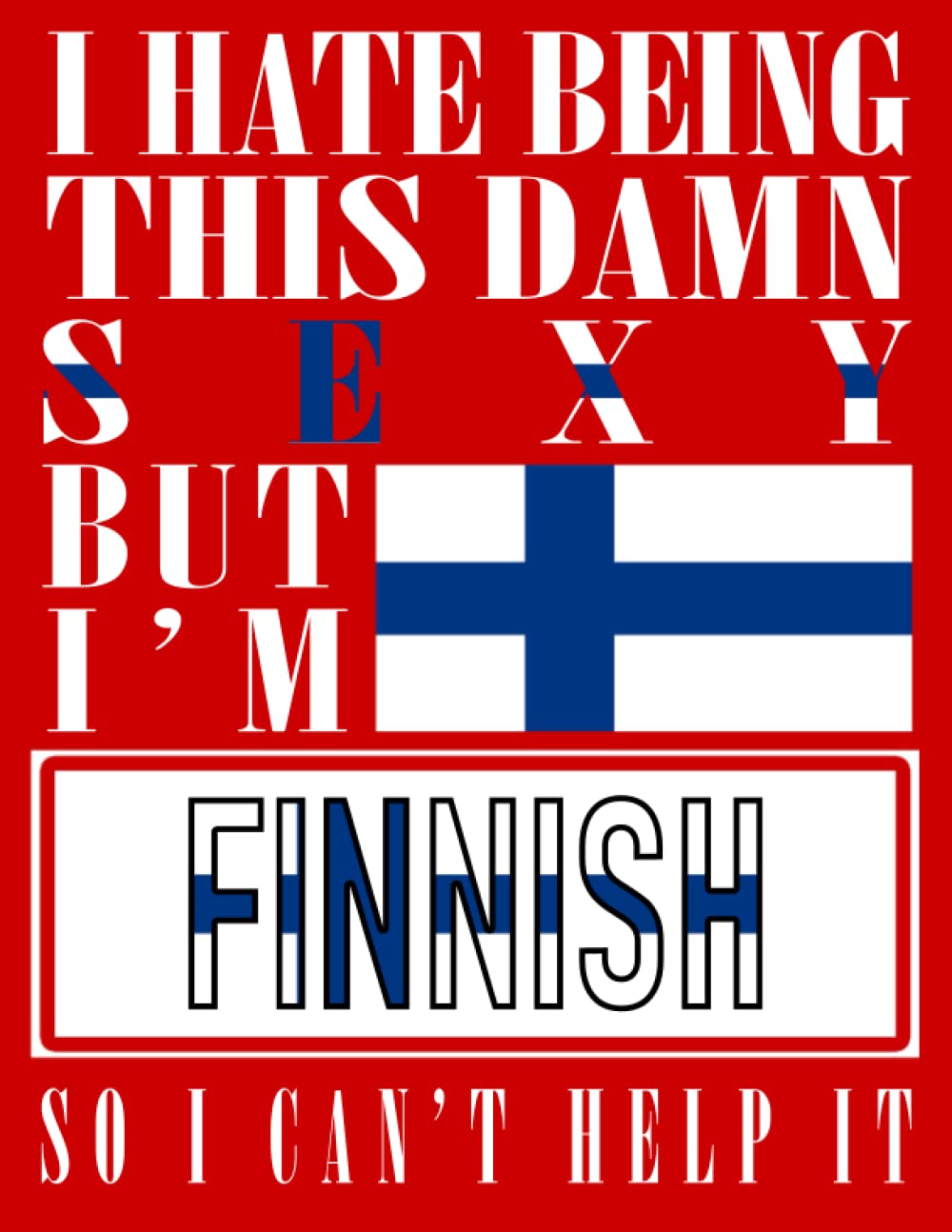 I Hate Being This Damn Sexy But I'm Finnish So I Can't Help It: Funny finnish Notebook Journal Diary Finland Heritage Gift, 110 Lined pages , High-Quality Cover (8.5 x 11) Inches