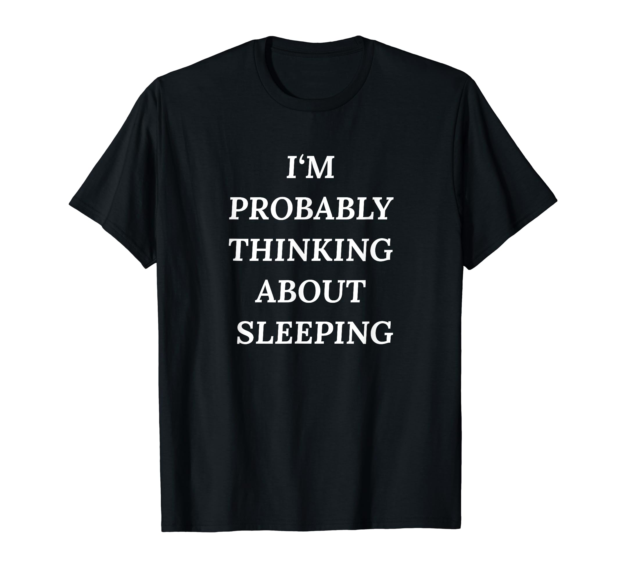 I'm Probably Thinking About Sleeping ApparelI'm Probably Thinking About Sleeping T-Shirt