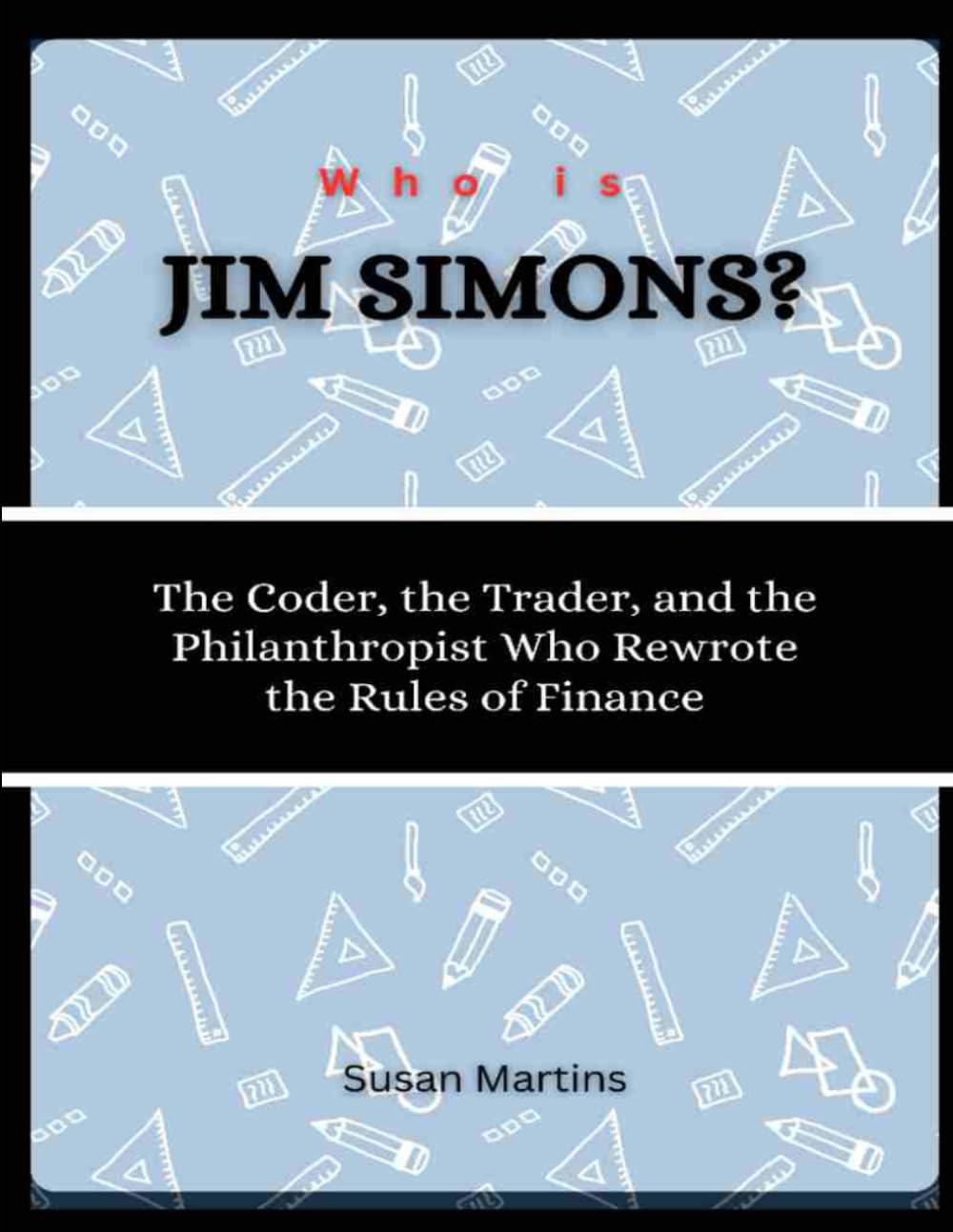 Who is Jim Simons?: The Coder, the Trader, and the Philanthropist Who Rewrote the Rules of Finance (The Rise of American Titans: Stories of Successful Investors and Business Leaders)