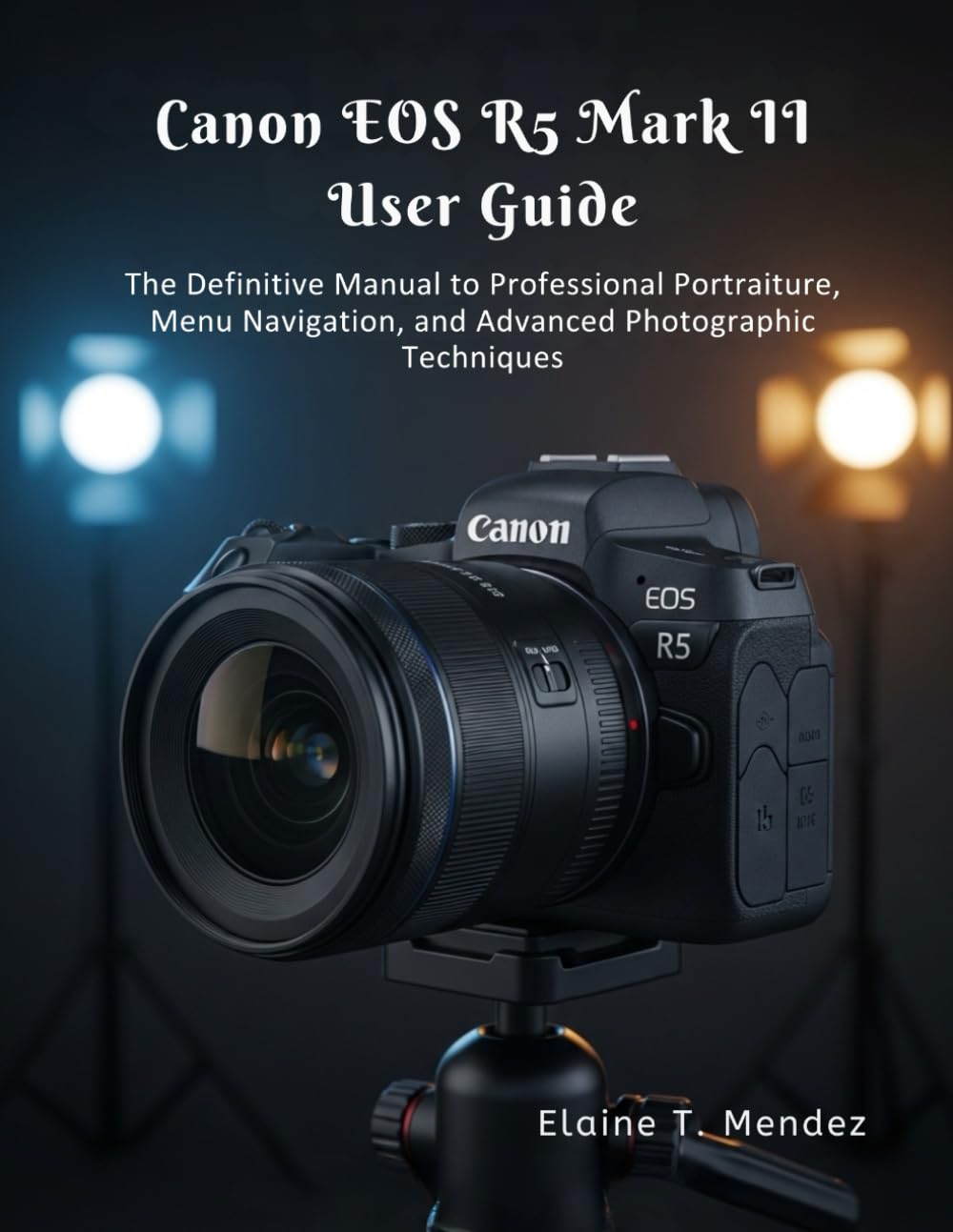 Canon EOS R5 Mark II User Guide: The Definitive Manual to Professional Portraiture, Menu Navigation, and Advanced Photographic Techniques