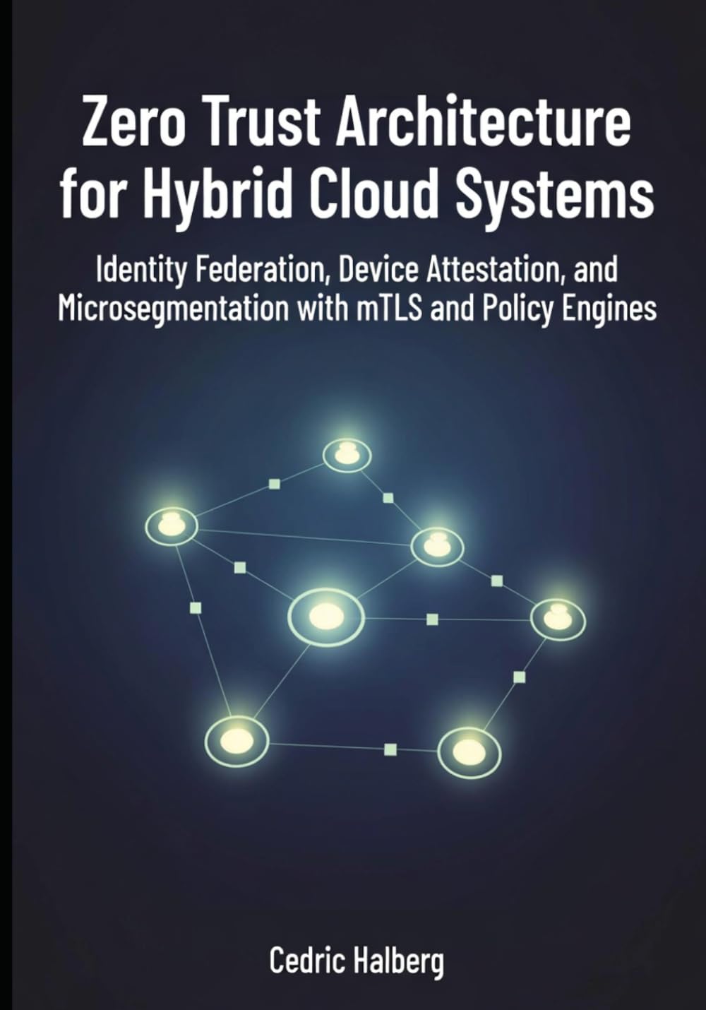Zero Trust Architecture for Hybrid Cloud Systems: Identity Federation, Device Attestation, and Microsegmentation with mTLS and Policy Engines