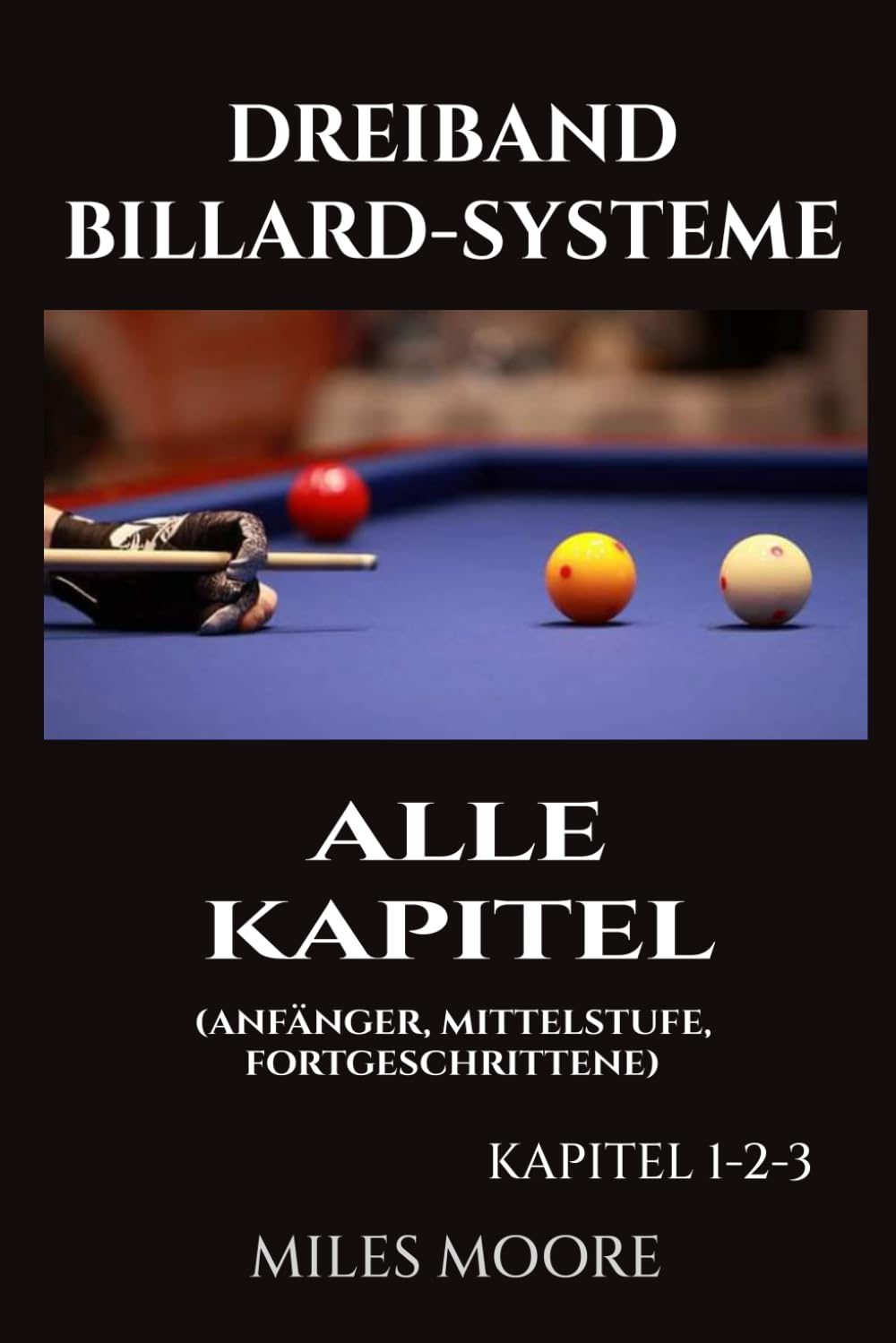 Dreiband Billard-Systeme – Alle Kapitel: Ein vollständiger Leitfaden für Dreiband-Billardsysteme — Von den Grundlagen bis zur Meisterschaft für Fortgeschrittene (DIE ANFÄNGERSERIE)