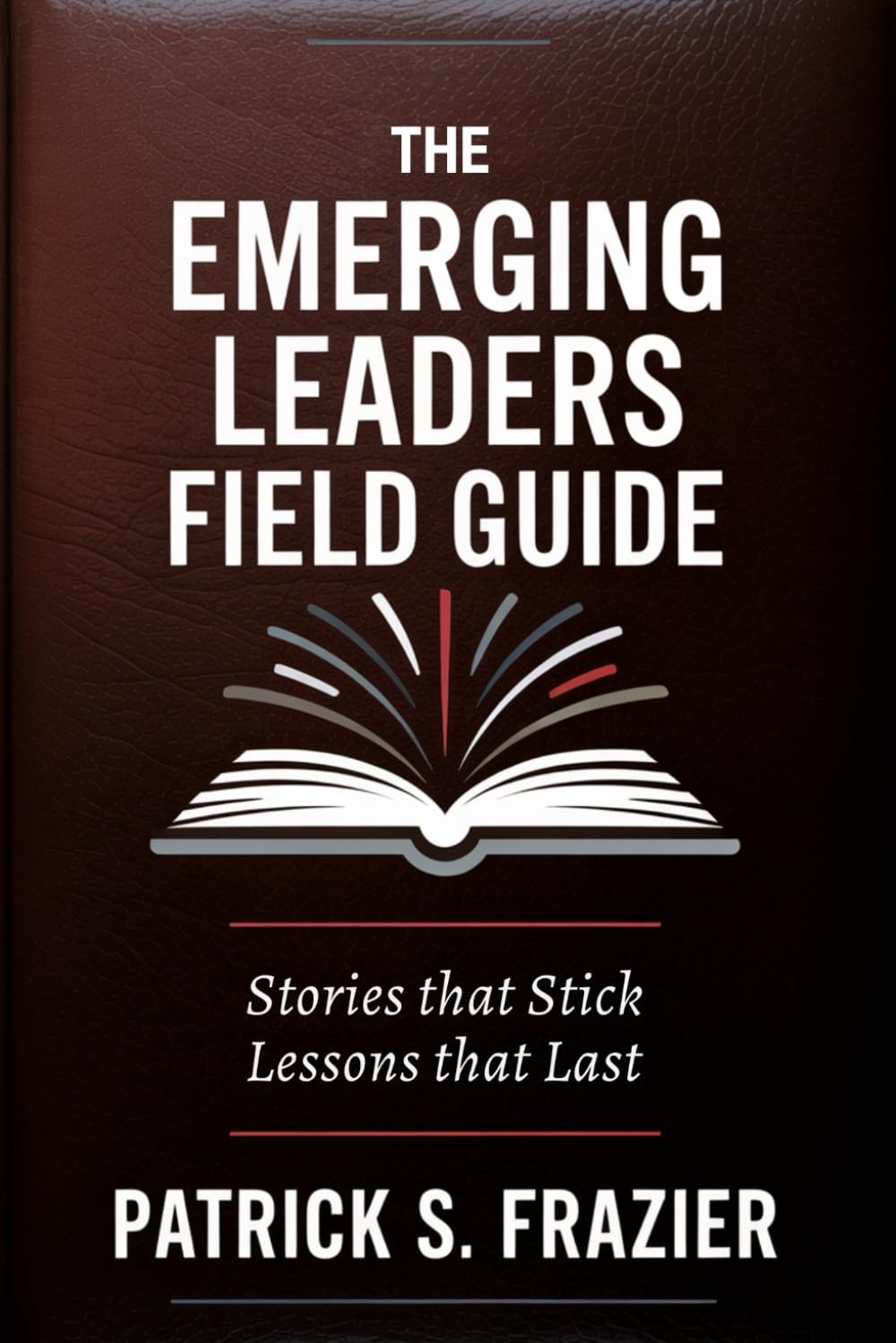 The Emerging Leaders Field Guide: Stories that Stick. Lessons that Last.