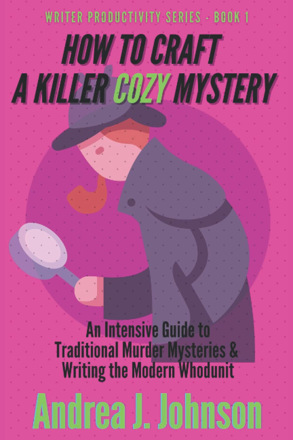 How to Craft a Killer Cozy Mystery: An Intensive Guide to Traditional Murder Mysteries & Writing the Modern Whodunit: 1 (Writer Productivity Series)