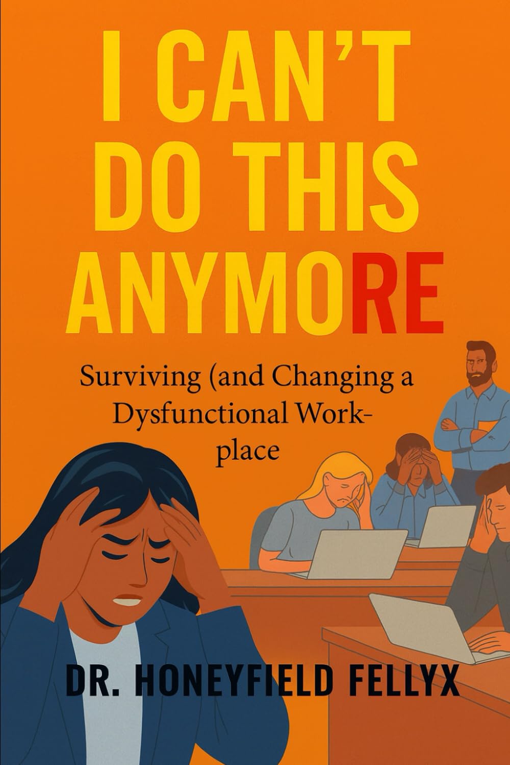 I CAN'T DO THIS ANYMORE: Surviving (and Changing) a Dysfunctional Workplace