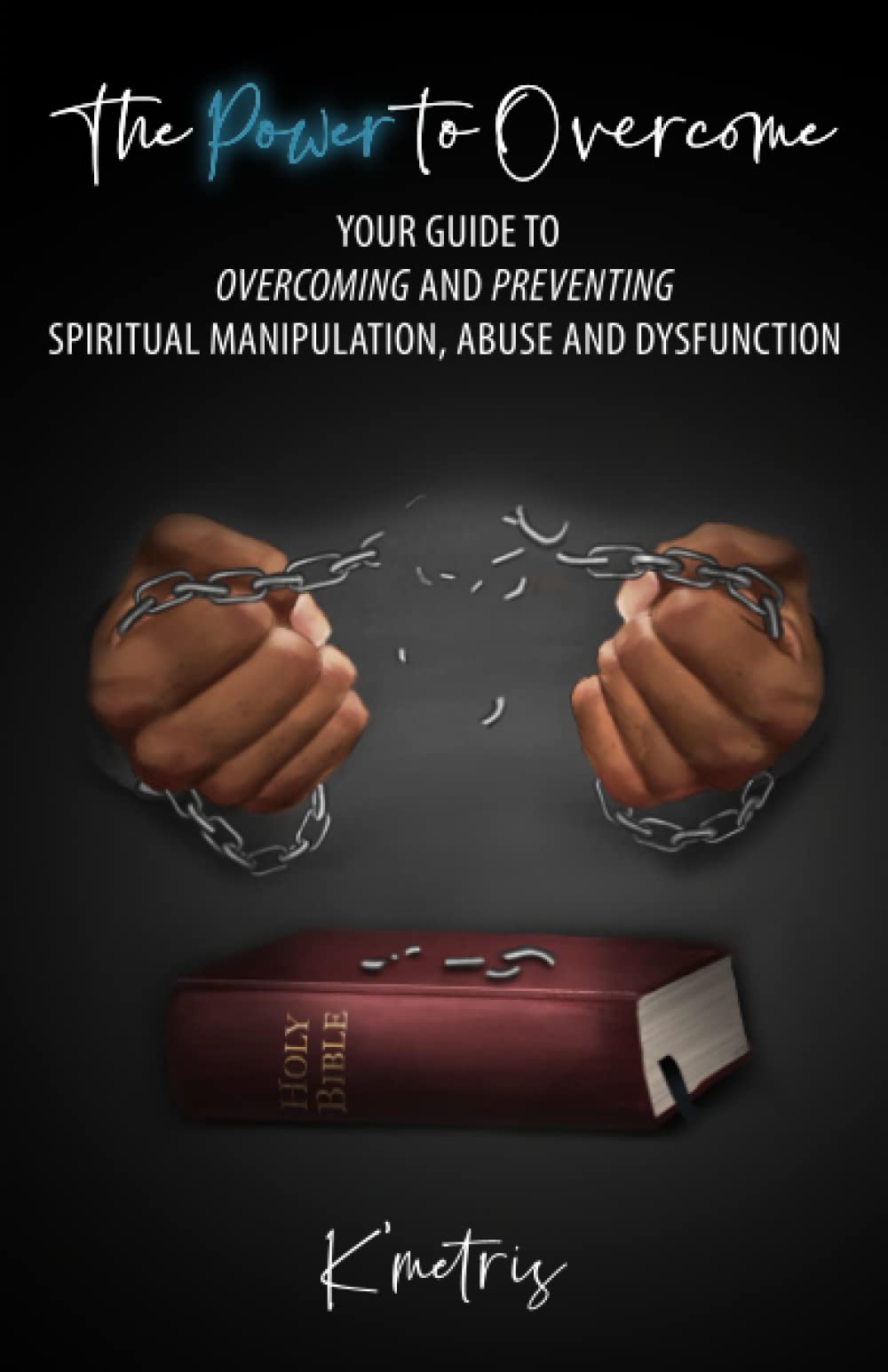 The Power to Overcome - Your Guide to Overcoming and Preventing Spiritual Manipulation, Abuse and Dysfunction