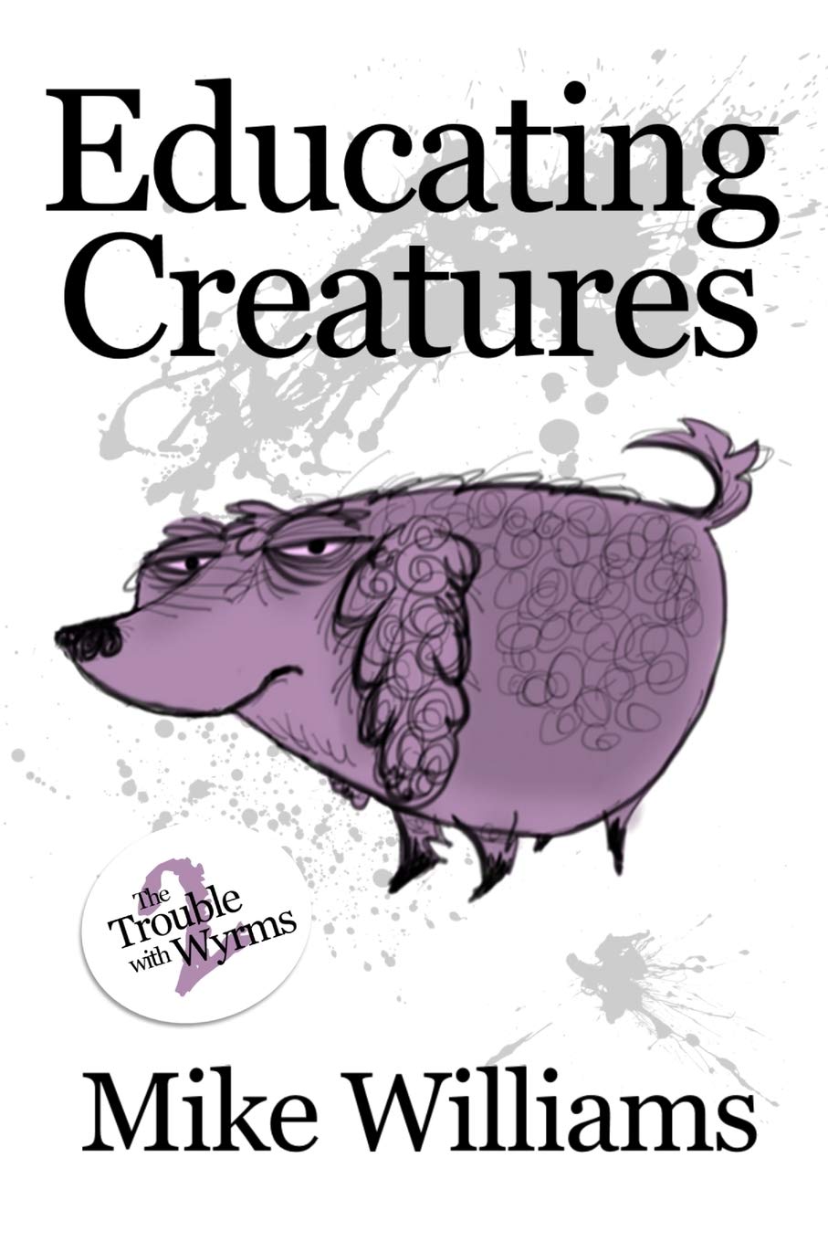 EDUCATING CREATURES: Part Two of 'The Trouble with Wyrms' Trilogy: 2